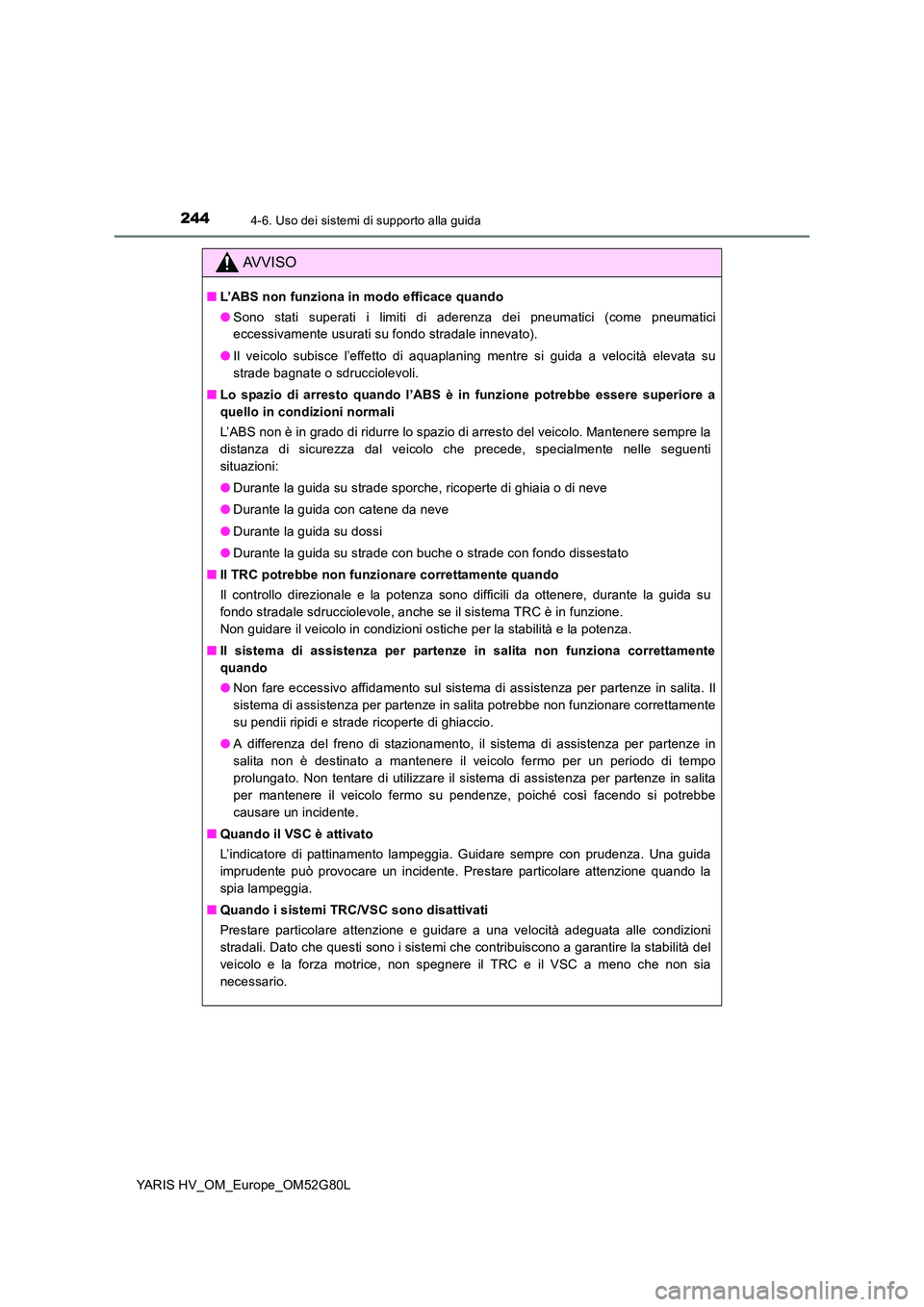 TOYOTA YARIS HATCHBACK 2016  Manuale duso (in Italian) 2444-6. Uso dei sistemi di supporto alla guida
YARIS HV_OM_Europe_OM52G80L
AVVISO
■L’ABS non funziona in modo efficace quando 
● Sono stati superati i limiti di aderenza dei pneumatici (come pne