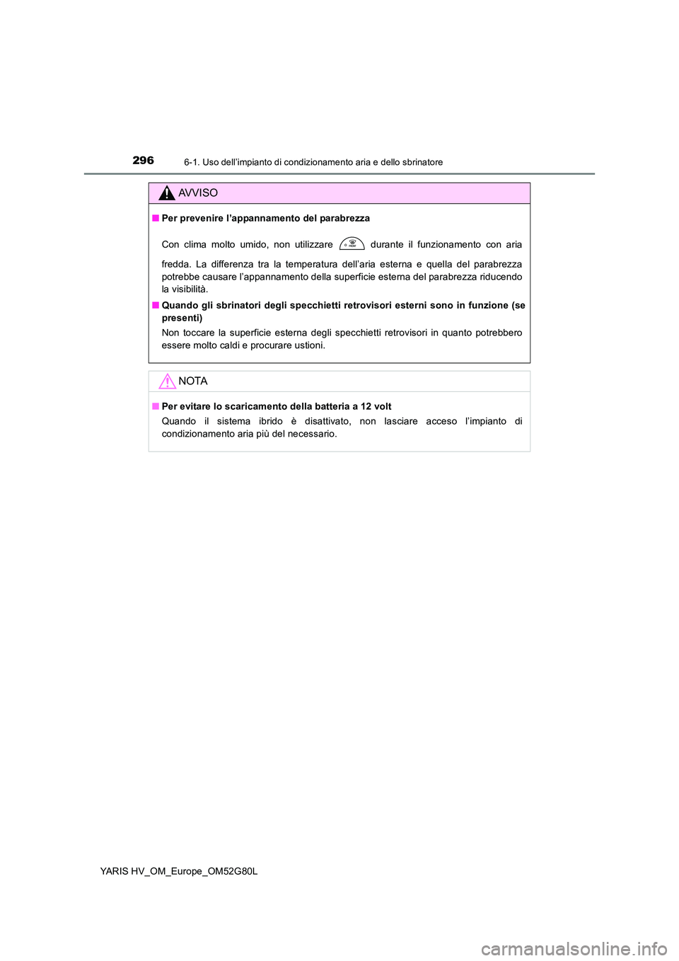TOYOTA YARIS HATCHBACK 2016  Manuale duso (in Italian) 2966-1. Uso dell’impianto di condizionamento aria e dello sbrinatore
YARIS HV_OM_Europe_OM52G80L
AVVISO
■Per prevenire l’appannamento del parabrezza 
Con clima molto umido, non utilizzare   dura