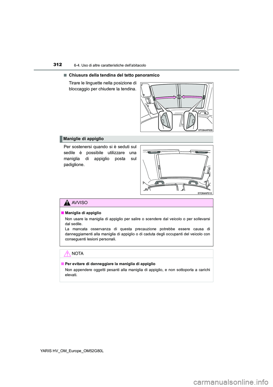 TOYOTA YARIS HATCHBACK 2016 Manuale duso (in Italian) 3126-4. Uso di altre caratteristiche dell’abitacolo
YARIS HV_OM_Europe_OM52G80L
■Chiusura della tendina del tetto panoramico
Tirare le linguette nella posizione di
bloccaggio per chiudere la te TOYOTA YARIS HATCHBACK 2016 Manuale duso (in Italian) 3126-4. Uso di altre caratteristiche dell’abitacolo
YARIS HV_OM_Europe_OM52G80L
■Chiusura della tendina del tetto panoramico
Tirare le linguette nella posizione di
bloccaggio per chiudere la te