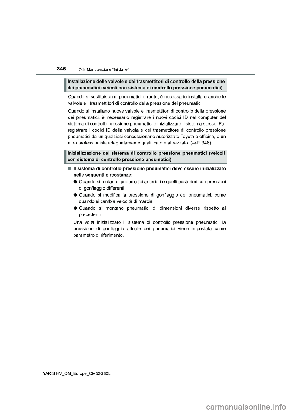 TOYOTA YARIS HATCHBACK 2016 Manuale duso (in Italian) 3467-3. Manutenzione “fai da te”
YARIS HV_OM_Europe_OM52G80L
Quando si sostituiscono pneumatici o ruote, è necessario installare anche le
valvole e i trasmettitori di cont rollo della pressione TOYOTA YARIS HATCHBACK 2016 Manuale duso (in Italian) 3467-3. Manutenzione “fai da te”
YARIS HV_OM_Europe_OM52G80L
Quando si sostituiscono pneumatici o ruote, è necessario installare anche le
valvole e i trasmettitori di cont rollo della pressione