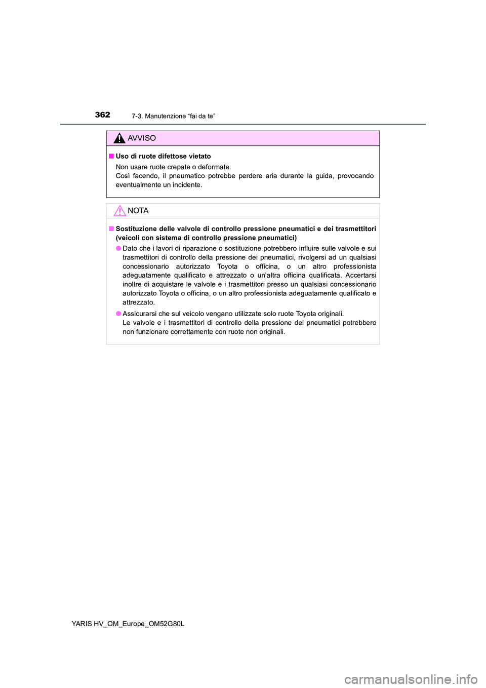 TOYOTA YARIS HATCHBACK 2016 Manuale duso (in Italian) 3627-3. Manutenzione “fai da te”
YARIS HV_OM_Europe_OM52G80L
AVVISO
■Uso di ruote difettose vietato
Non usare ruote crepate o deformate.
Così facendo, il pneumatico potrebbe perdere aria dur TOYOTA YARIS HATCHBACK 2016 Manuale duso (in Italian) 3627-3. Manutenzione “fai da te”
YARIS HV_OM_Europe_OM52G80L
AVVISO
■Uso di ruote difettose vietato
Non usare ruote crepate o deformate.
Così facendo, il pneumatico potrebbe perdere aria dur