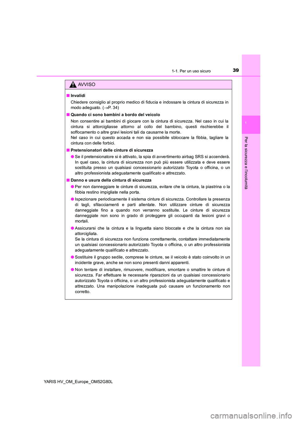TOYOTA YARIS HATCHBACK 2016 Manuale duso (in Italian) 391-1. Per un uso sicuro
1
Per la sicurezza e l’incolumità
YARIS HV_OM_Europe_OM52G80L
AVVISO
■Invalidi
Chiedere consiglio al proprio medico di fiducia e indossare la cintura di sicurezza in
mo TOYOTA YARIS HATCHBACK 2016 Manuale duso (in Italian) 391-1. Per un uso sicuro
1
Per la sicurezza e l’incolumità
YARIS HV_OM_Europe_OM52G80L
AVVISO
■Invalidi
Chiedere consiglio al proprio medico di fiducia e indossare la cintura di sicurezza in
mo