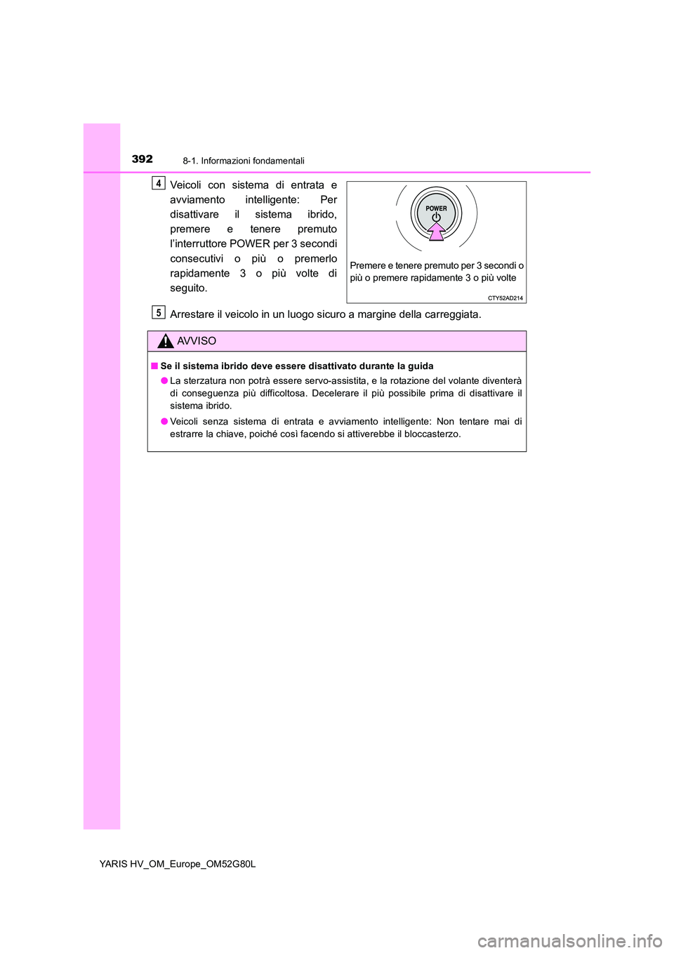 TOYOTA YARIS HATCHBACK 2016 Manuale duso (in Italian) 3928-1. Informazioni fondamentali
YARIS HV_OM_Europe_OM52G80L
Veicoli con sistema di entrata e
avviamento intelligente: Per
disattivare il sistema ibrido,
premere e tenere premuto
l’interruttore TOYOTA YARIS HATCHBACK 2016 Manuale duso (in Italian) 3928-1. Informazioni fondamentali
YARIS HV_OM_Europe_OM52G80L
Veicoli con sistema di entrata e
avviamento intelligente: Per
disattivare il sistema ibrido,
premere e tenere premuto
l’interruttore