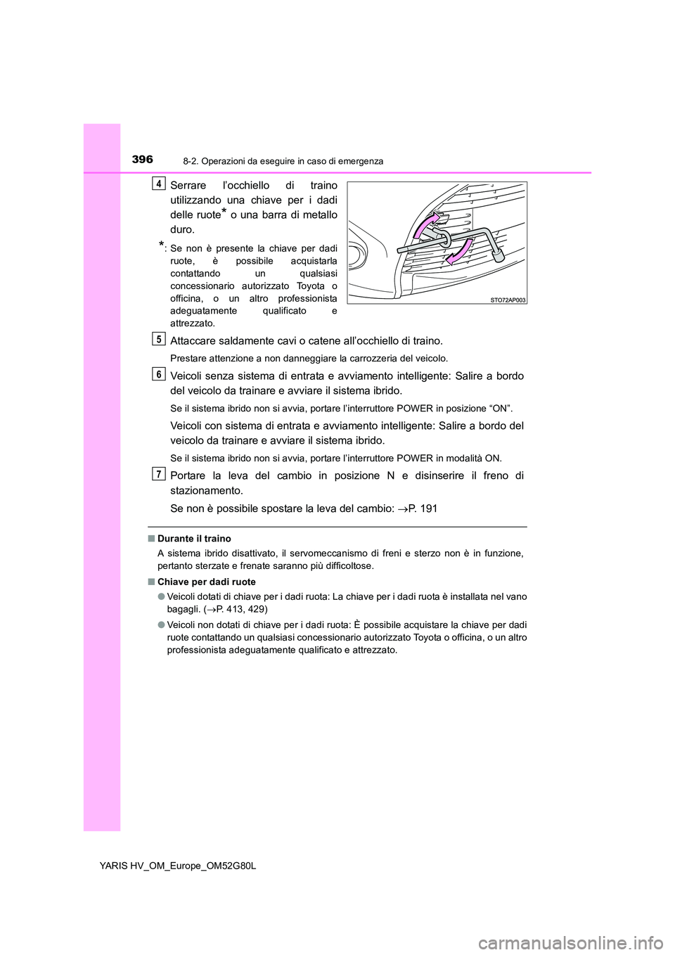 TOYOTA YARIS HATCHBACK 2016 Manuale duso (in Italian) 3968-2. Operazioni da eseguire in caso di emergenza
YARIS HV_OM_Europe_OM52G80L
Serrare l’occhiello di traino
utilizzando una chiave per i dadi
delle ruote* o una barra di metallo
duro.
*: Se non TOYOTA YARIS HATCHBACK 2016 Manuale duso (in Italian) 3968-2. Operazioni da eseguire in caso di emergenza
YARIS HV_OM_Europe_OM52G80L
Serrare l’occhiello di traino
utilizzando una chiave per i dadi
delle ruote* o una barra di metallo
duro.
*: Se non