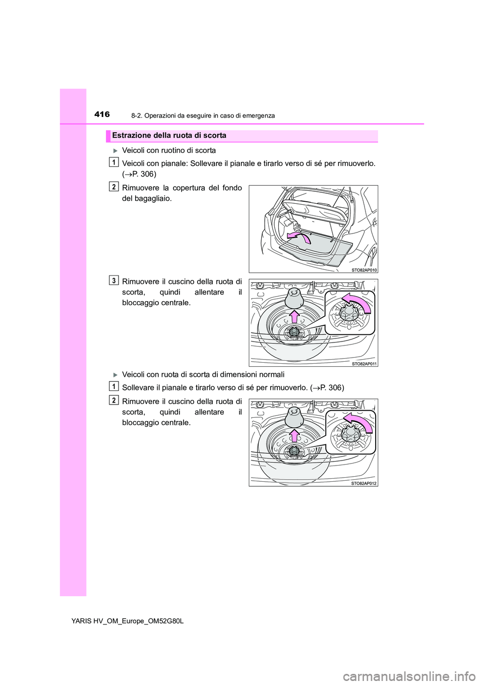 TOYOTA YARIS HATCHBACK 2016 Manuale duso (in Italian) 4168-2. Operazioni da eseguire in caso di emergenza
YARIS HV_OM_Europe_OM52G80L
Veicoli con ruotino di scorta
Veicoli con pianale: Sollevare il pianale e tirarlo verso di sé per rimuoverlo.
( TOYOTA YARIS HATCHBACK 2016 Manuale duso (in Italian) 4168-2. Operazioni da eseguire in caso di emergenza
YARIS HV_OM_Europe_OM52G80L
Veicoli con ruotino di scorta
Veicoli con pianale: Sollevare il pianale e tirarlo verso di sé per rimuoverlo.
(