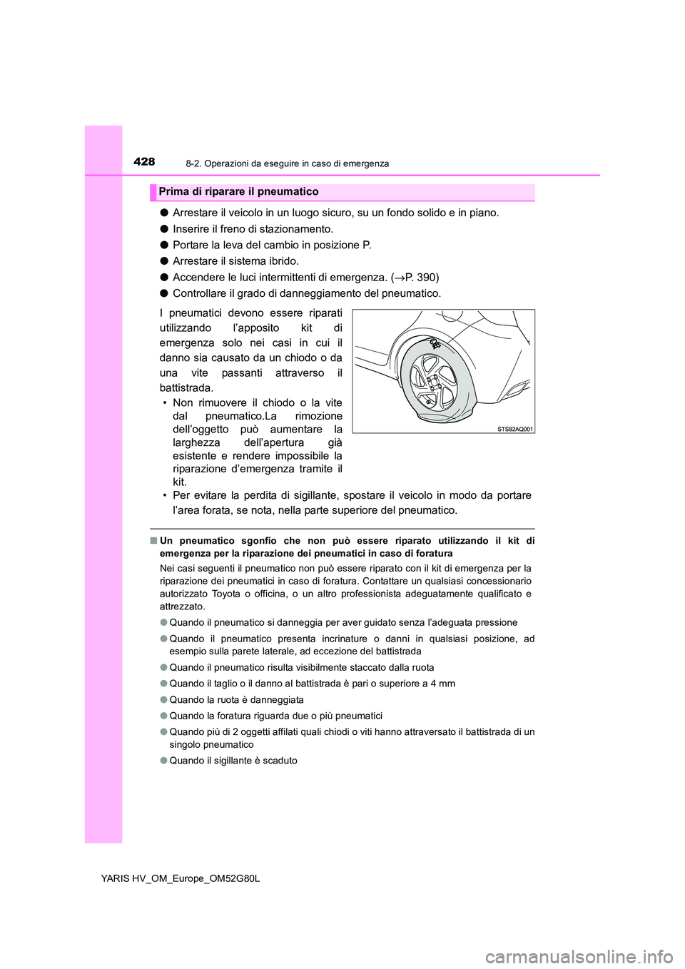 TOYOTA YARIS HATCHBACK 2016  Manuale duso (in Italian) 4288-2. Operazioni da eseguire in caso di emergenza
YARIS HV_OM_Europe_OM52G80L
●Arrestare il veicolo in un luogo sicuro, su un fondo solido e in piano. 
● Inserire il freno di stazionamento. 
●