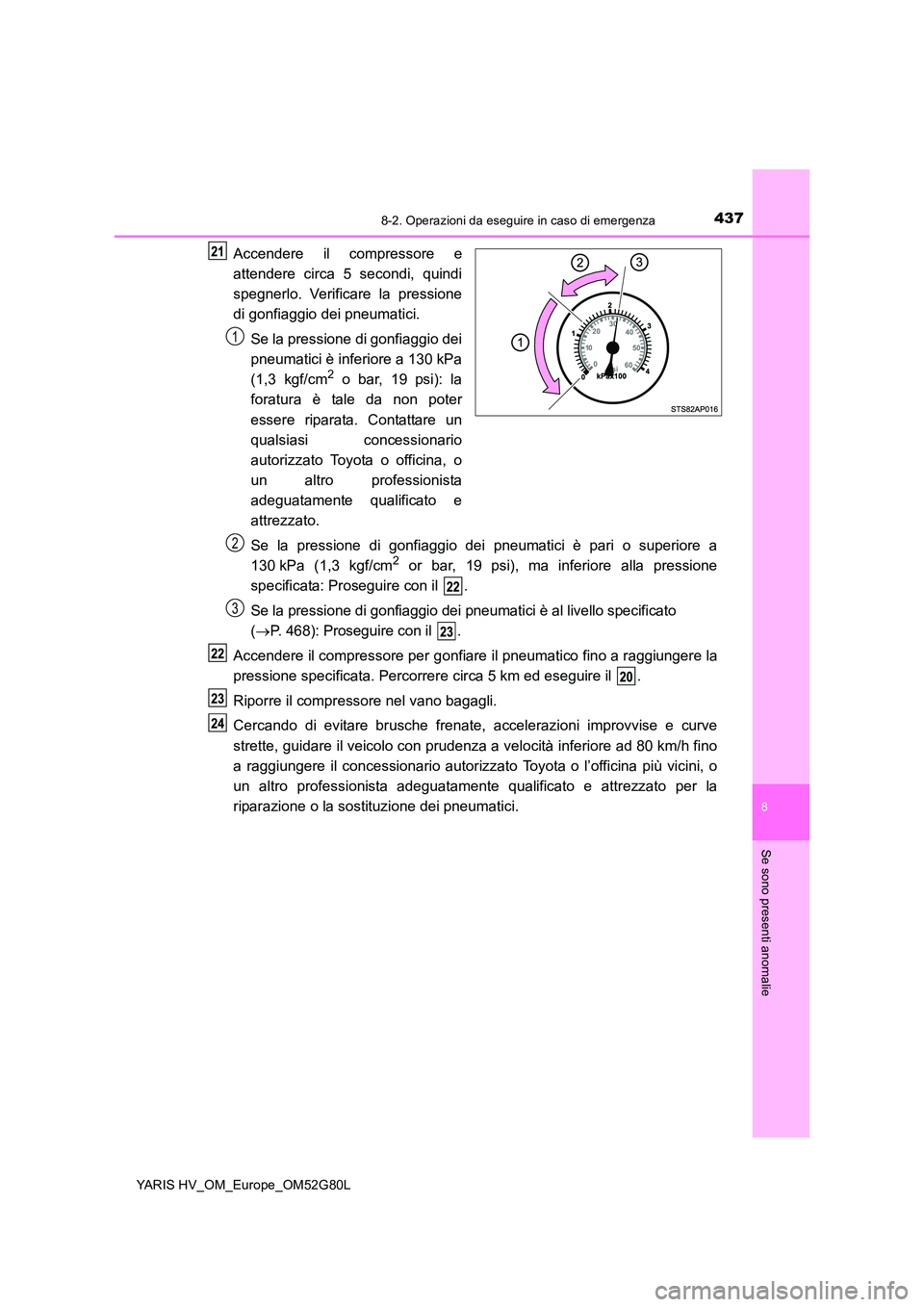 TOYOTA YARIS HATCHBACK 2016 Manuale duso (in Italian) 4378-2. Operazioni da eseguire in caso di emergenza
8
Se sono presenti anomalie
YARIS HV_OM_Europe_OM52G80L
Accendere il compressore e
attendere circa 5 secondi, quindi
spegnerlo. Verificare la pres TOYOTA YARIS HATCHBACK 2016 Manuale duso (in Italian) 4378-2. Operazioni da eseguire in caso di emergenza
8
Se sono presenti anomalie
YARIS HV_OM_Europe_OM52G80L
Accendere il compressore e
attendere circa 5 secondi, quindi
spegnerlo. Verificare la pres