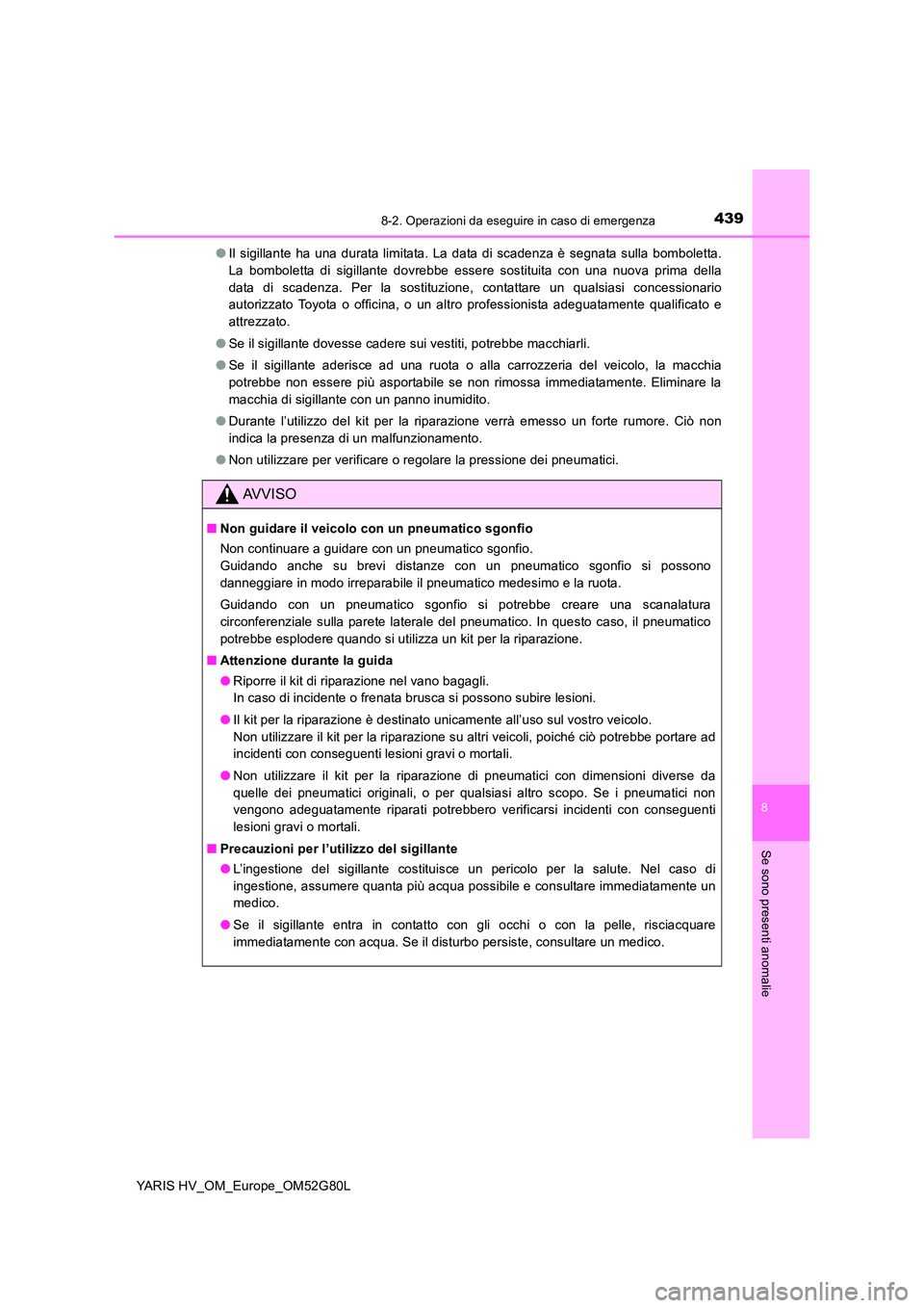 TOYOTA YARIS HATCHBACK 2016 Manuale duso (in Italian) 4398-2. Operazioni da eseguire in caso di emergenza
8
Se sono presenti anomalie
YARIS HV_OM_Europe_OM52G80L
● Il sigillante ha una durata limitata. La data di scadenza è segnata sulla bomboletta. TOYOTA YARIS HATCHBACK 2016 Manuale duso (in Italian) 4398-2. Operazioni da eseguire in caso di emergenza
8
Se sono presenti anomalie
YARIS HV_OM_Europe_OM52G80L
● Il sigillante ha una durata limitata. La data di scadenza è segnata sulla bomboletta.