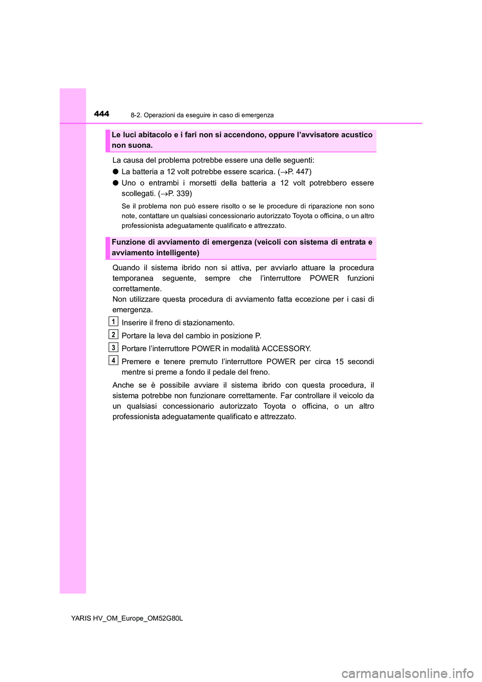 TOYOTA YARIS HATCHBACK 2016 Manuale duso (in Italian) 4448-2. Operazioni da eseguire in caso di emergenza
YARIS HV_OM_Europe_OM52G80L
La causa del problema potrebbe essere una delle seguenti:
● La batteria a 12 volt potrebbe essere scarica. (P. 447 TOYOTA YARIS HATCHBACK 2016 Manuale duso (in Italian) 4448-2. Operazioni da eseguire in caso di emergenza
YARIS HV_OM_Europe_OM52G80L
La causa del problema potrebbe essere una delle seguenti:
● La batteria a 12 volt potrebbe essere scarica. (P. 447