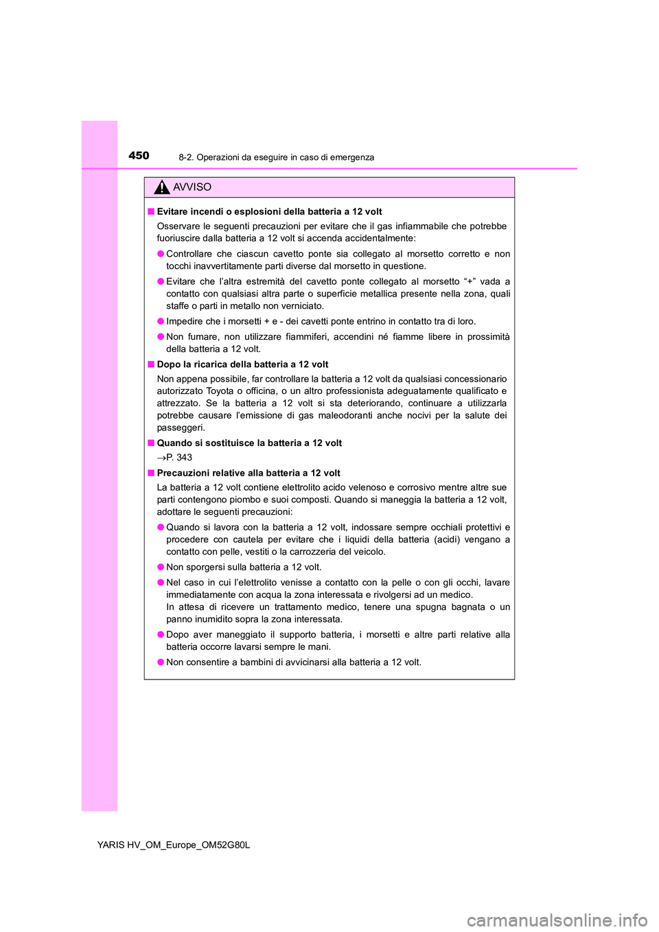 TOYOTA YARIS HATCHBACK 2016 Manuale duso (in Italian) 4508-2. Operazioni da eseguire in caso di emergenza
YARIS HV_OM_Europe_OM52G80L
AVVISO
■Evitare incendi o esplosioni della batteria a 12 volt
Osservare le seguenti precauzioni per evitare che il ga TOYOTA YARIS HATCHBACK 2016 Manuale duso (in Italian) 4508-2. Operazioni da eseguire in caso di emergenza
YARIS HV_OM_Europe_OM52G80L
AVVISO
■Evitare incendi o esplosioni della batteria a 12 volt
Osservare le seguenti precauzioni per evitare che il ga