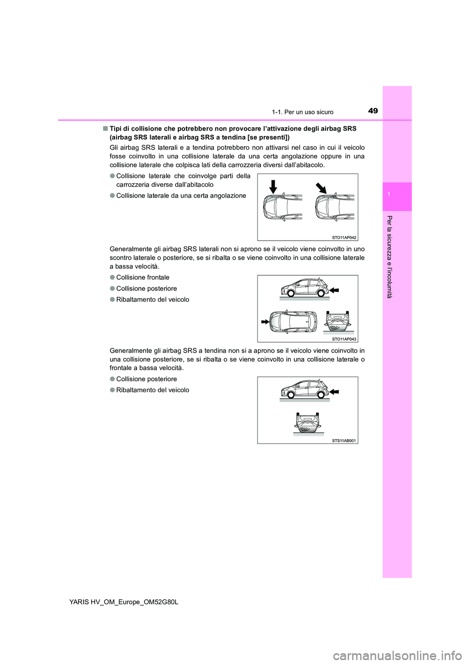 TOYOTA YARIS HATCHBACK 2016 Manuale duso (in Italian) 491-1. Per un uso sicuro
1
Per la sicurezza e l’incolumità
YARIS HV_OM_Europe_OM52G80L
■ Tipi di collisione che potrebbero non provocare l’attivazione degli airbag SRS
(airbag SRS laterali e TOYOTA YARIS HATCHBACK 2016 Manuale duso (in Italian) 491-1. Per un uso sicuro
1
Per la sicurezza e l’incolumità
YARIS HV_OM_Europe_OM52G80L
■ Tipi di collisione che potrebbero non provocare l’attivazione degli airbag SRS
(airbag SRS laterali e