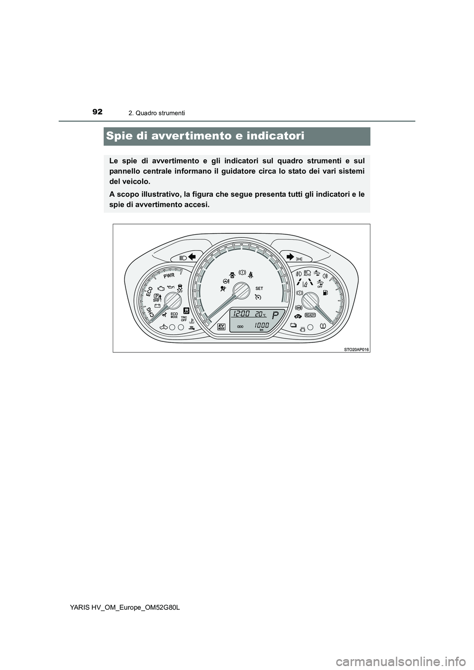TOYOTA YARIS HATCHBACK 2016 Manuale duso (in Italian) 922. Quadro strumenti
YARIS HV_OM_Europe_OM52G80L
Spie di avvertimento e indicatori
Le spie di avvertimento e gli indicatori sul quadro strumenti e sul
pannello centrale informano il guidatore circa TOYOTA YARIS HATCHBACK 2016 Manuale duso (in Italian) 922. Quadro strumenti
YARIS HV_OM_Europe_OM52G80L
Spie di avvertimento e indicatori
Le spie di avvertimento e gli indicatori sul quadro strumenti e sul
pannello centrale informano il guidatore circa