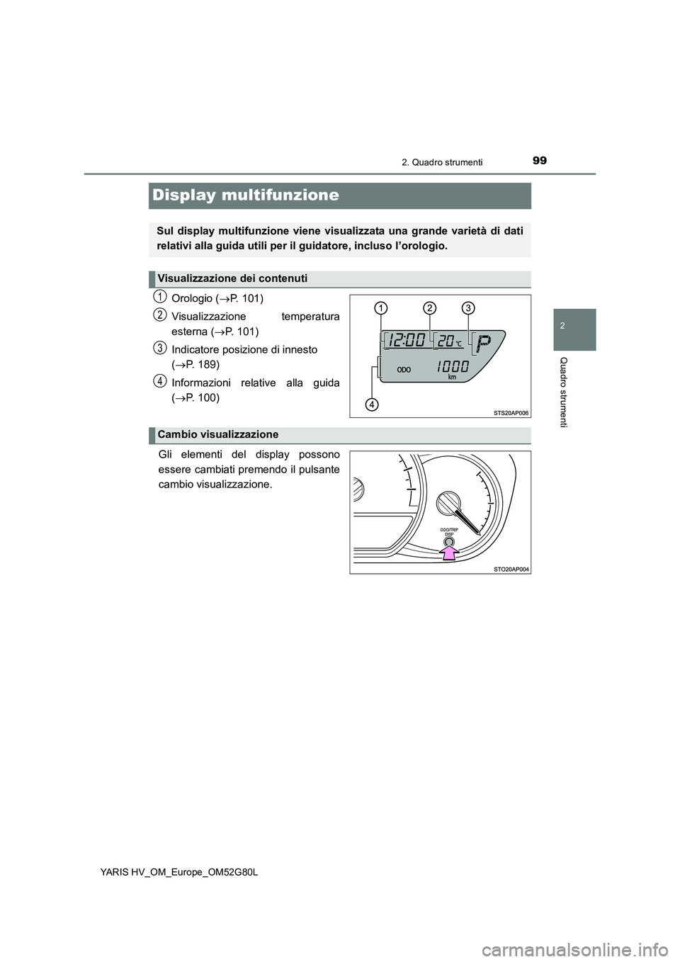 TOYOTA YARIS HATCHBACK 2016  Manuale duso (in Italian) 99
2
2. Quadro strumenti
Quadro strumenti
YARIS HV_OM_Europe_OM52G80L
Display multifunzione
Orologio (P. 101) 
Visualizzazione temperatura 
esterna ( P. 101) 
Indicatore posizione di innesto  
(
