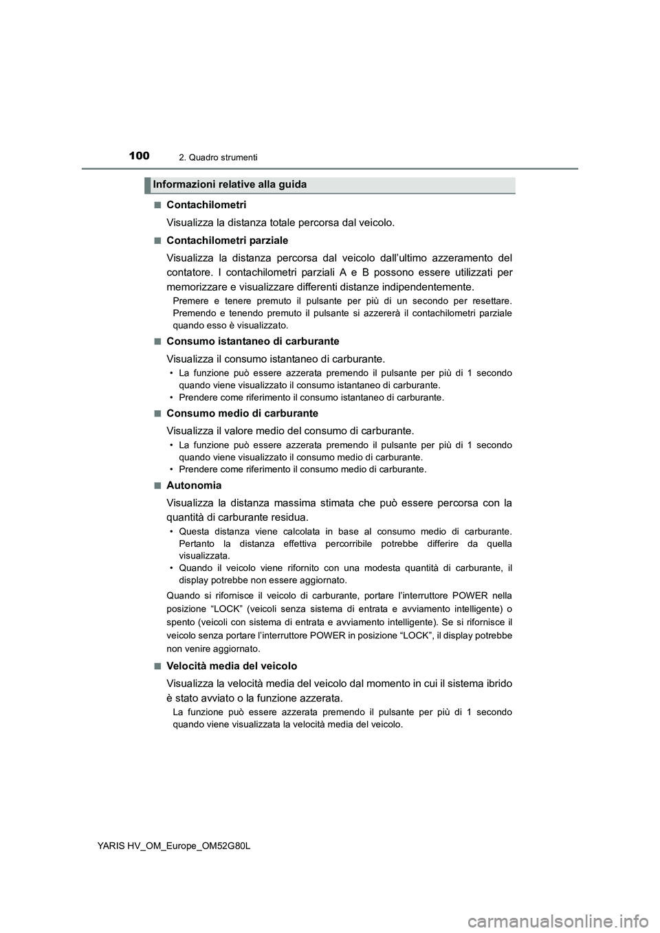 TOYOTA YARIS HATCHBACK 2016  Manuale duso (in Italian) 1002. Quadro strumenti
YARIS HV_OM_Europe_OM52G80L 
■Contachilometri 
Visualizza la distanza totale percorsa dal veicolo.
■Contachilometri parziale
Visualizza la distanza percorsa dal veicolo dall