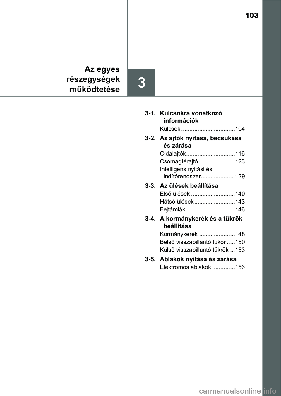 TOYOTA YARIS HATCHBACK 2016  Kezelési útmutató (in Hungarian) 103
3
Az egyes
részegységek
működtetése
3-1. Kulcsokra vonatkozó 
információk
Kulcsok .................................104
3-2. Az ajtók nyitása, becsukása 
és zárása
Oldalajtók........