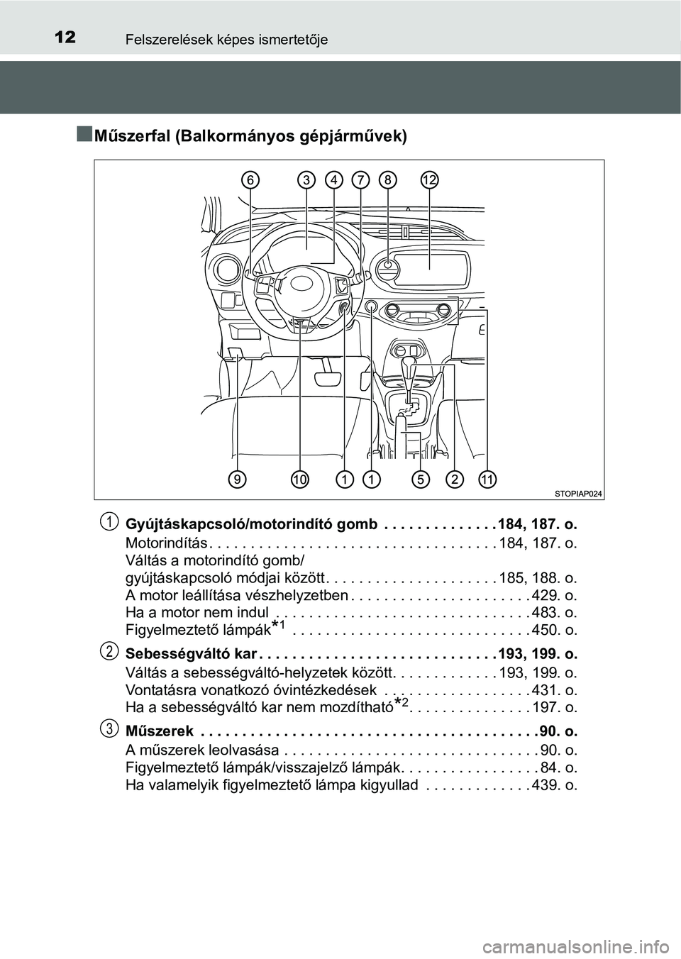TOYOTA YARIS HATCHBACK 2016 Kezelési útmutató (in Hungarian) 12Felszerelések képes ismertetője
Műszerfal (Balkormányos gépjárművek)
Gyújtáskapcsoló/motorindító gomb . . . . . . . . . . . . . . 184, 187. o.
Motorindítás . . . . . . . . . . . . TOYOTA YARIS HATCHBACK 2016 Kezelési útmutató (in Hungarian) 12Felszerelések képes ismertetője
Műszerfal (Balkormányos gépjárművek)
Gyújtáskapcsoló/motorindító gomb . . . . . . . . . . . . . . 184, 187. o.
Motorindítás . . . . . . . . . . . .