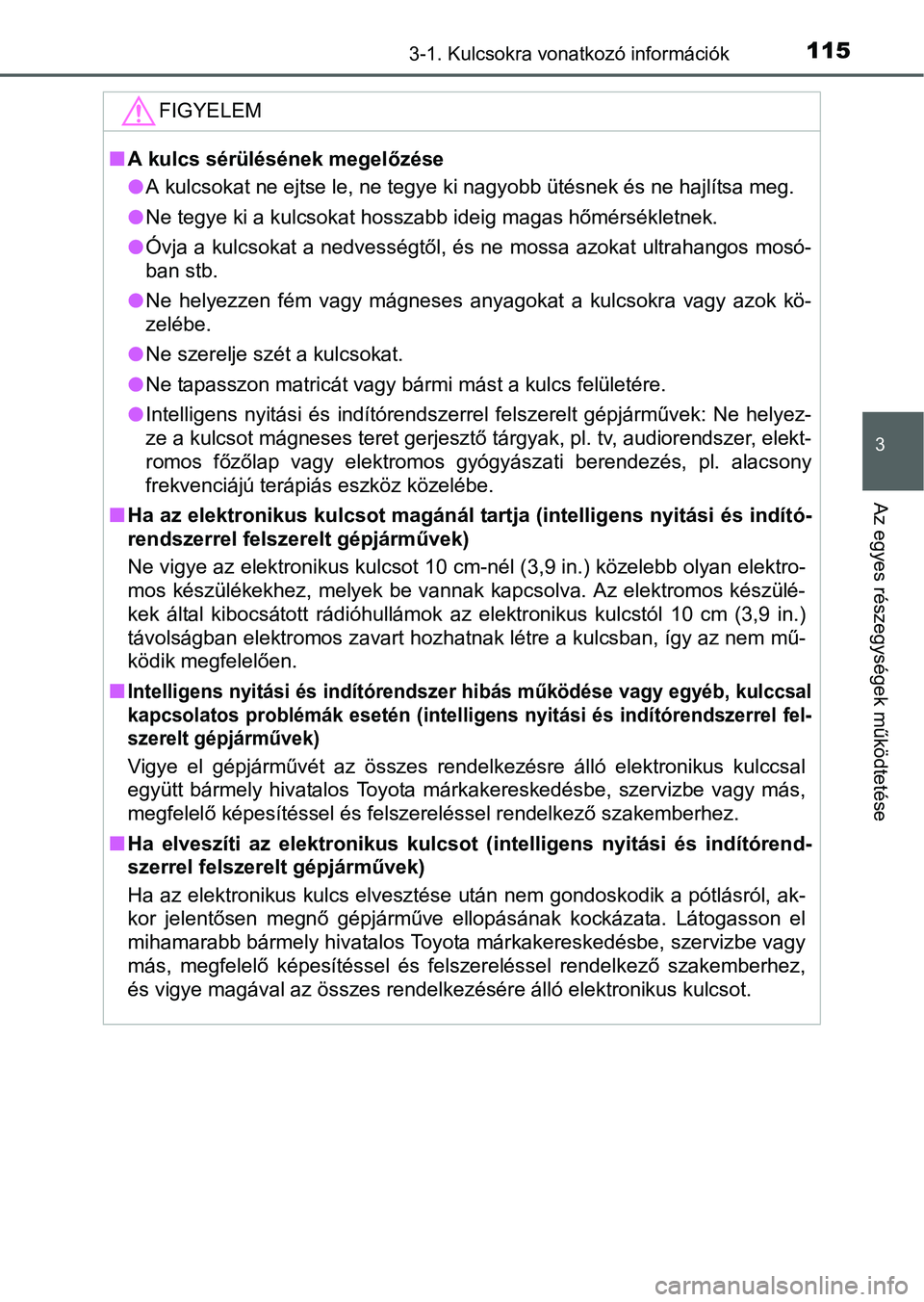 TOYOTA YARIS HATCHBACK 2016 Kezelési útmutató (in Hungarian) 1153-1. Kulcsokra vonatkozó információk
3
Az egyes részegységek működtetése
FIGYELEM
A kulcs sérülésének megelőzése
A kulcsokat ne ejtse le, ne tegye ki nagyobb ütésnek és ne ha TOYOTA YARIS HATCHBACK 2016 Kezelési útmutató (in Hungarian) 1153-1. Kulcsokra vonatkozó információk
3
Az egyes részegységek működtetése
FIGYELEM
A kulcs sérülésének megelőzése
A kulcsokat ne ejtse le, ne tegye ki nagyobb ütésnek és ne ha