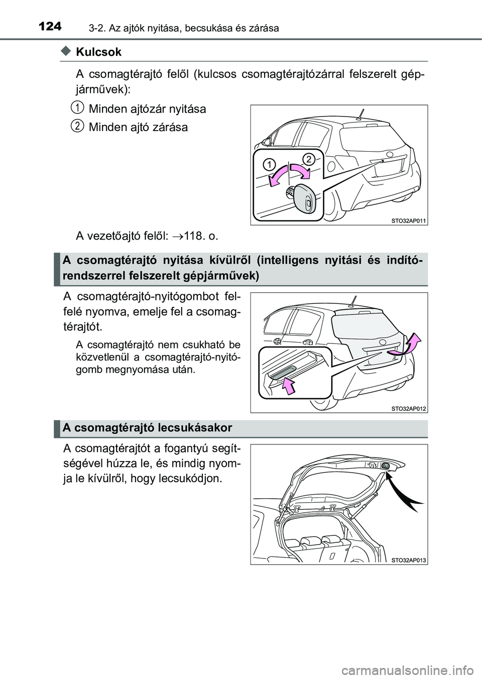 TOYOTA YARIS HATCHBACK 2016 Kezelési útmutató (in Hungarian) 1243-2. Az ajtók nyitása, becsukása és zárása
Kulcsok
A csomagtérajtó felől (kulcsos csomagtérajtózárral felszerelt gép-
járművek):
Minden ajtózár nyitása
Minden ajtó zárása
A TOYOTA YARIS HATCHBACK 2016 Kezelési útmutató (in Hungarian) 1243-2. Az ajtók nyitása, becsukása és zárása
Kulcsok
A csomagtérajtó felől (kulcsos csomagtérajtózárral felszerelt gép-
járművek):
Minden ajtózár nyitása
Minden ajtó zárása
A