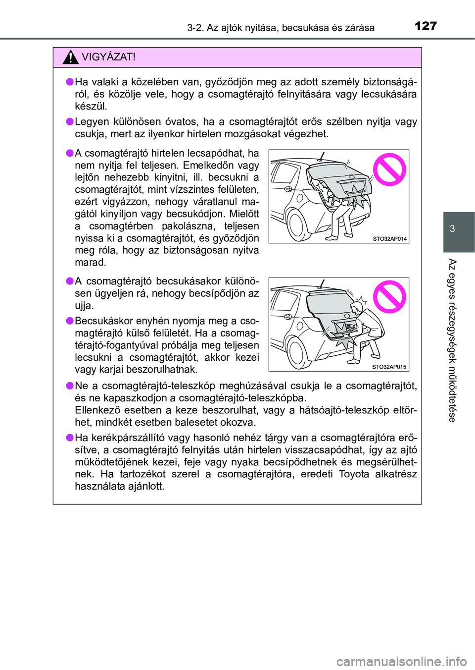 TOYOTA YARIS HATCHBACK 2016 Kezelési útmutató (in Hungarian) 1273-2. Az ajtók nyitása, becsukása és zárása
3
Az egyes részegységek működtetése
VIGYÁZAT!
Ha valaki a közelében van, győződjön meg az adott személy biztonságá-
ról, és köz TOYOTA YARIS HATCHBACK 2016 Kezelési útmutató (in Hungarian) 1273-2. Az ajtók nyitása, becsukása és zárása
3
Az egyes részegységek működtetése
VIGYÁZAT!
Ha valaki a közelében van, győződjön meg az adott személy biztonságá-
ról, és köz