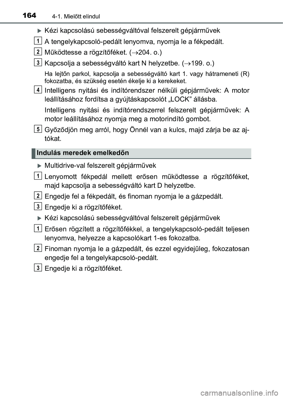 TOYOTA YARIS HATCHBACK 2016 Kezelési útmutató (in Hungarian) 1644-1. Mielőtt elindul
Kézi kapcsolású sebességváltóval felszerelt gépjárművek
A tengelykapcsoló-pedált lenyomva, nyomja le a fékpedált.
Működtesse a rögzítőféket. (204. o.) TOYOTA YARIS HATCHBACK 2016 Kezelési útmutató (in Hungarian) 1644-1. Mielőtt elindul
Kézi kapcsolású sebességváltóval felszerelt gépjárművek
A tengelykapcsoló-pedált lenyomva, nyomja le a fékpedált.
Működtesse a rögzítőféket. (204. o.)