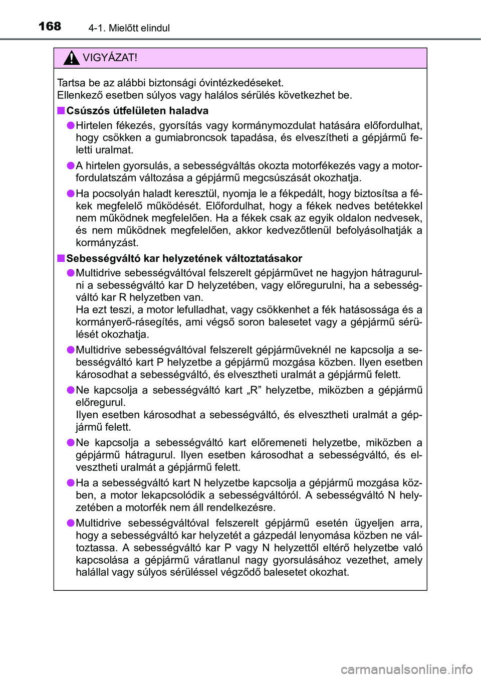 TOYOTA YARIS HATCHBACK 2016 Kezelési útmutató (in Hungarian) 1684-1. Mielőtt elindul
VIGYÁZAT!
Tartsa be az alábbi biztonsági óvintézkedéseket.
Ellenkező esetben súlyos vagy halálos sérülés következhet be.
Csúszós útfelületen haladva
Hi TOYOTA YARIS HATCHBACK 2016 Kezelési útmutató (in Hungarian) 1684-1. Mielőtt elindul
VIGYÁZAT!
Tartsa be az alábbi biztonsági óvintézkedéseket.
Ellenkező esetben súlyos vagy halálos sérülés következhet be.
Csúszós útfelületen haladva
Hi