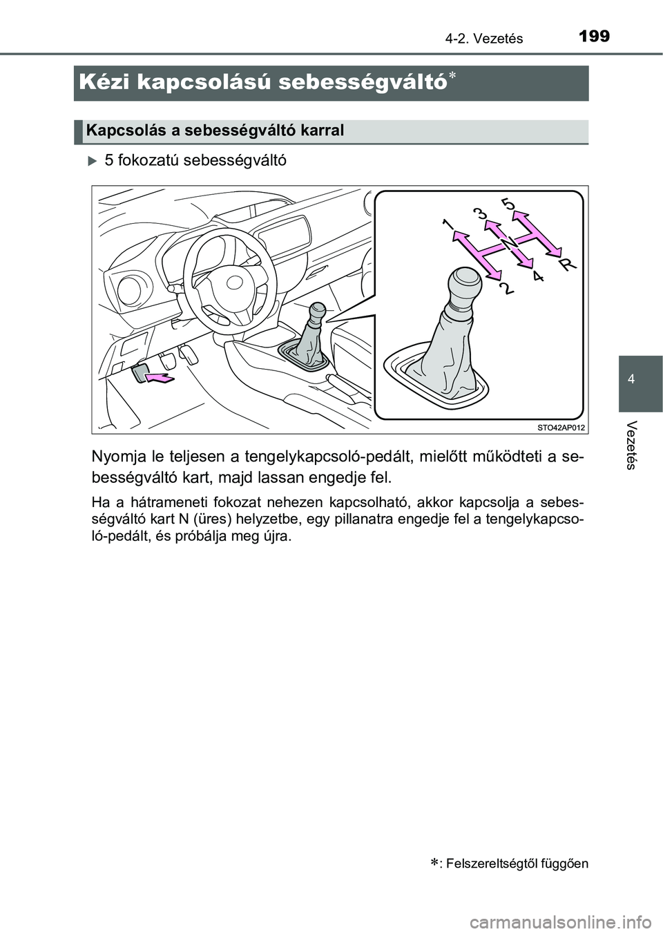 TOYOTA YARIS HATCHBACK 2016 Kezelési útmutató (in Hungarian) 199
4
4-2. Vezetés
Vezetés
Kézi kapcsolású sebességváltó
5 fokozatú sebességváltó
Nyomja le teljesen a tengelykapcsoló-pedált, mielőtt működteti a se-
bességváltó kart, majd TOYOTA YARIS HATCHBACK 2016 Kezelési útmutató (in Hungarian) 199
4
4-2. Vezetés
Vezetés
Kézi kapcsolású sebességváltó
5 fokozatú sebességváltó
Nyomja le teljesen a tengelykapcsoló-pedált, mielőtt működteti a se-
bességváltó kart, majd