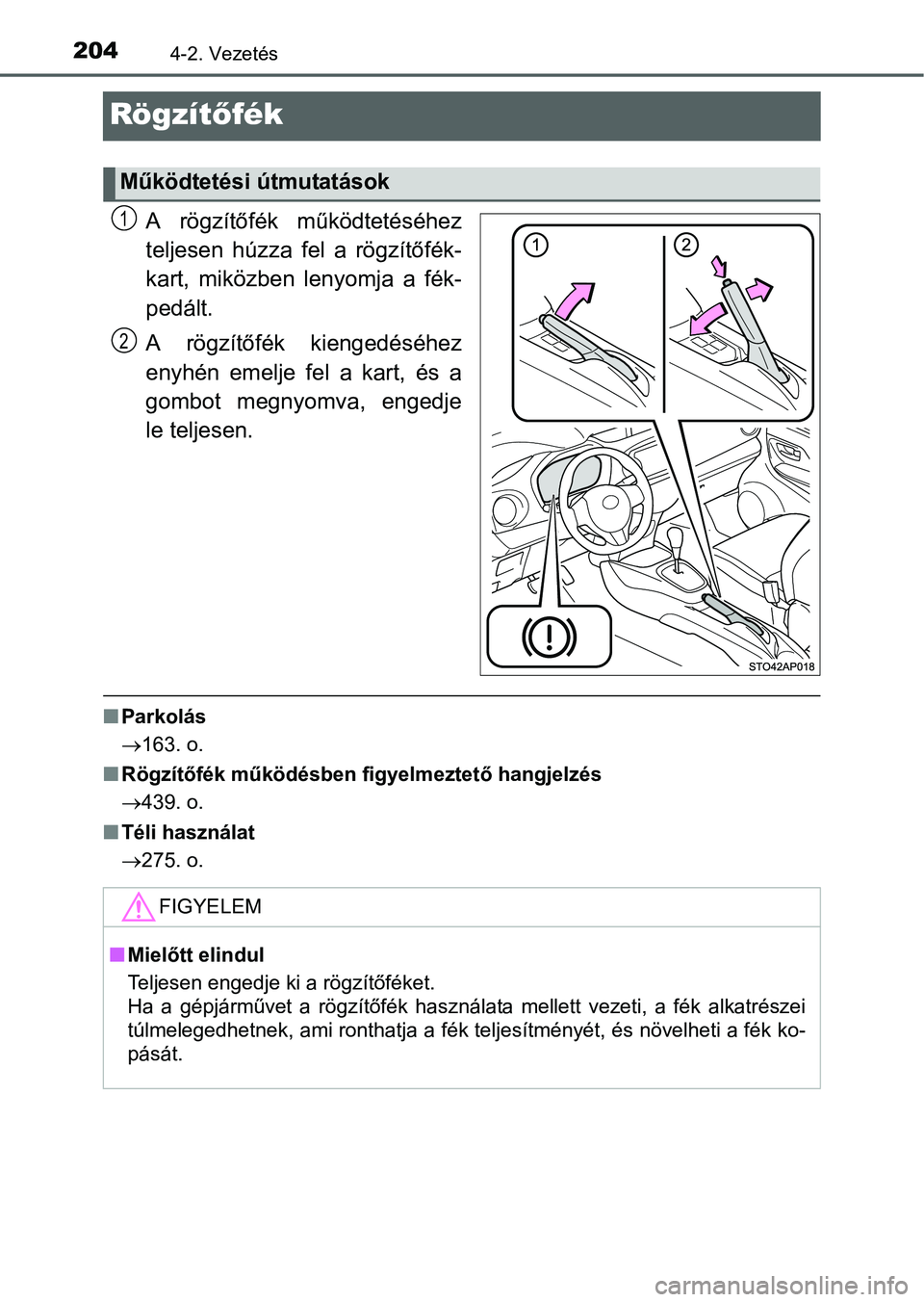 TOYOTA YARIS HATCHBACK 2016 Kezelési útmutató (in Hungarian) 2044-2. Vezetés
Rögzítőfék
A rögzítőfék működtetéséhez
teljesen húzza fel a rögzítőfék-
kart, miközben lenyomja a fék-
pedált.
A rögzítőfék kiengedéséhez
enyhén emelje fel TOYOTA YARIS HATCHBACK 2016 Kezelési útmutató (in Hungarian) 2044-2. Vezetés
Rögzítőfék
A rögzítőfék működtetéséhez
teljesen húzza fel a rögzítőfék-
kart, miközben lenyomja a fék-
pedált.
A rögzítőfék kiengedéséhez
enyhén emelje fel