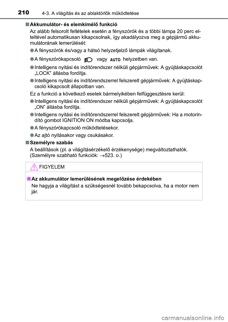 TOYOTA YARIS HATCHBACK 2016 Kezelési útmutató (in Hungarian) 2104-3. A világítás és az ablaktörlők működtetése
Akkumulátor- és elemkímélő funkció
Az alább felsorolt feltételek esetén a fényszórók és a többi lámpa 20 perc el-
teltével TOYOTA YARIS HATCHBACK 2016 Kezelési útmutató (in Hungarian) 2104-3. A világítás és az ablaktörlők működtetése
Akkumulátor- és elemkímélő funkció
Az alább felsorolt feltételek esetén a fényszórók és a többi lámpa 20 perc el-
teltével