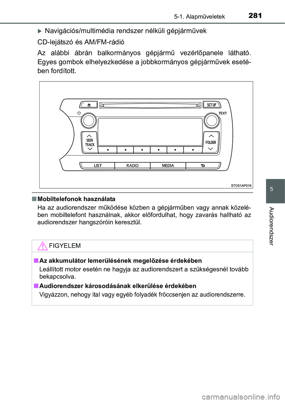 TOYOTA YARIS HATCHBACK 2016 Kezelési útmutató (in Hungarian) 2815-1. Alapműveletek
5
Audiorendszer
Navigációs/multimédia rendszer nélküli gépjárművek
CD-lejátszó és AM/FM-rádió
Az alábbi ábrán balkormányos gépjármű vezérlőpanele látha TOYOTA YARIS HATCHBACK 2016 Kezelési útmutató (in Hungarian) 2815-1. Alapműveletek
5
Audiorendszer
Navigációs/multimédia rendszer nélküli gépjárművek
CD-lejátszó és AM/FM-rádió
Az alábbi ábrán balkormányos gépjármű vezérlőpanele látha