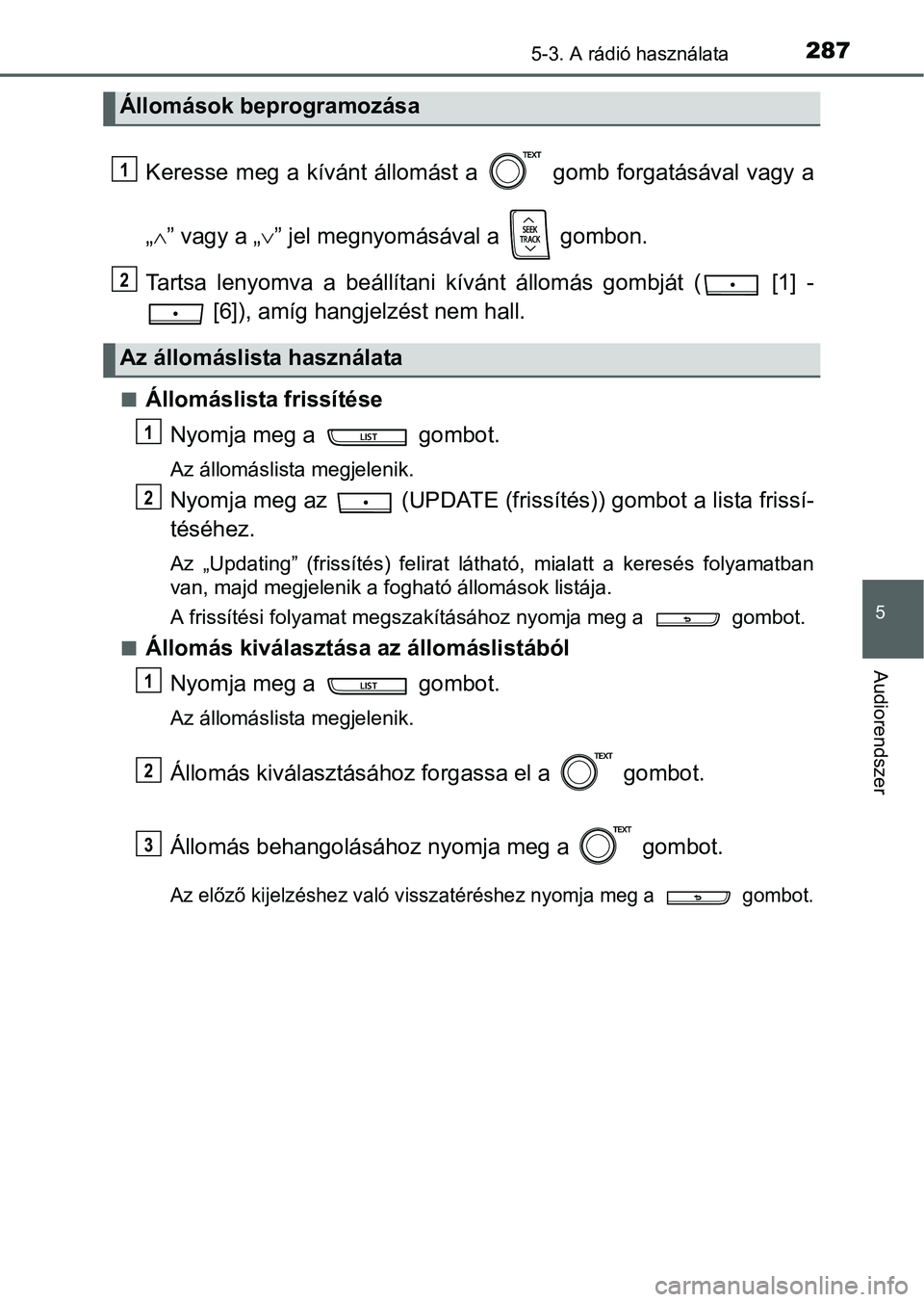 TOYOTA YARIS HATCHBACK 2016 Kezelési útmutató (in Hungarian) 2875-3. A rádió használata
5
Audiorendszer
Keresse meg a kívánt állomást a gomb forgatásával vagy a
„” vagy a „” jel megnyomásával a gombon.
Tartsa lenyomva a beállítani TOYOTA YARIS HATCHBACK 2016 Kezelési útmutató (in Hungarian) 2875-3. A rádió használata
5
Audiorendszer
Keresse meg a kívánt állomást a gomb forgatásával vagy a
„” vagy a „” jel megnyomásával a gombon.
Tartsa lenyomva a beállítani