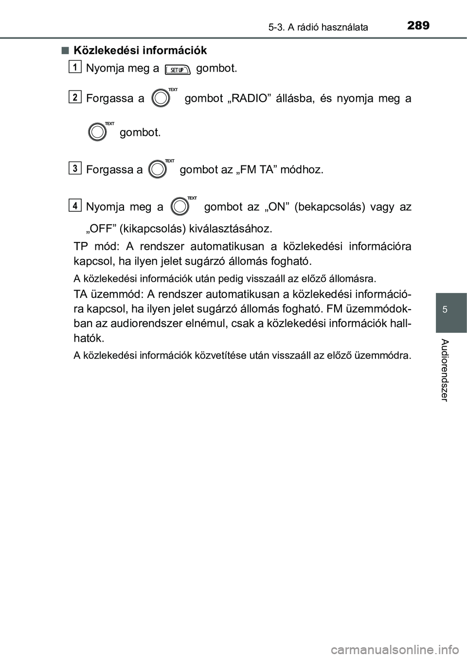 TOYOTA YARIS HATCHBACK 2016 Kezelési útmutató (in Hungarian) 2895-3. A rádió használata
5
Audiorendszer
Közlekedési információk
Nyomja meg a gombot.
Forgassa a gombot „RADIO” állásba, és nyomja meg a
gombot.
Forgassa a gombot az „FM TA TOYOTA YARIS HATCHBACK 2016 Kezelési útmutató (in Hungarian) 2895-3. A rádió használata
5
Audiorendszer
Közlekedési információk
Nyomja meg a gombot.
Forgassa a gombot „RADIO” állásba, és nyomja meg a
gombot.
Forgassa a gombot az „FM TA