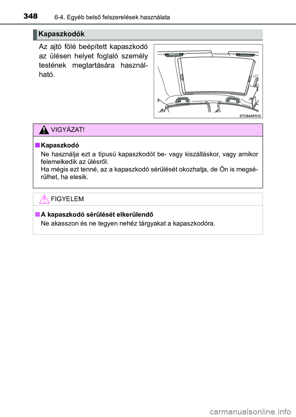 TOYOTA YARIS HATCHBACK 2016 Kezelési útmutató (in Hungarian) 3486-4. Egyéb belső felszerelések használata
Az ajtó fölé beépített kapaszkodó
az ülésen helyet foglaló személy
testének megtartására használ-
ható.
Kapaszkodók
VIGYÁZAT!
Kapas TOYOTA YARIS HATCHBACK 2016 Kezelési útmutató (in Hungarian) 3486-4. Egyéb belső felszerelések használata
Az ajtó fölé beépített kapaszkodó
az ülésen helyet foglaló személy
testének megtartására használ-
ható.
Kapaszkodók
VIGYÁZAT!
Kapas