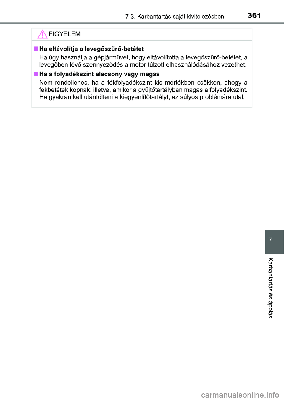 TOYOTA YARIS HATCHBACK 2016  Kezelési útmutató (in Hungarian) 3617-3. Karbantartás saját kivitelezésben
7
Karbantartás és ápolás
FIGYELEM
Ha eltávolítja a levegőszűrő-betétet
Ha úgy használja a gépjárművet, hogy eltávolította a levegőszű
