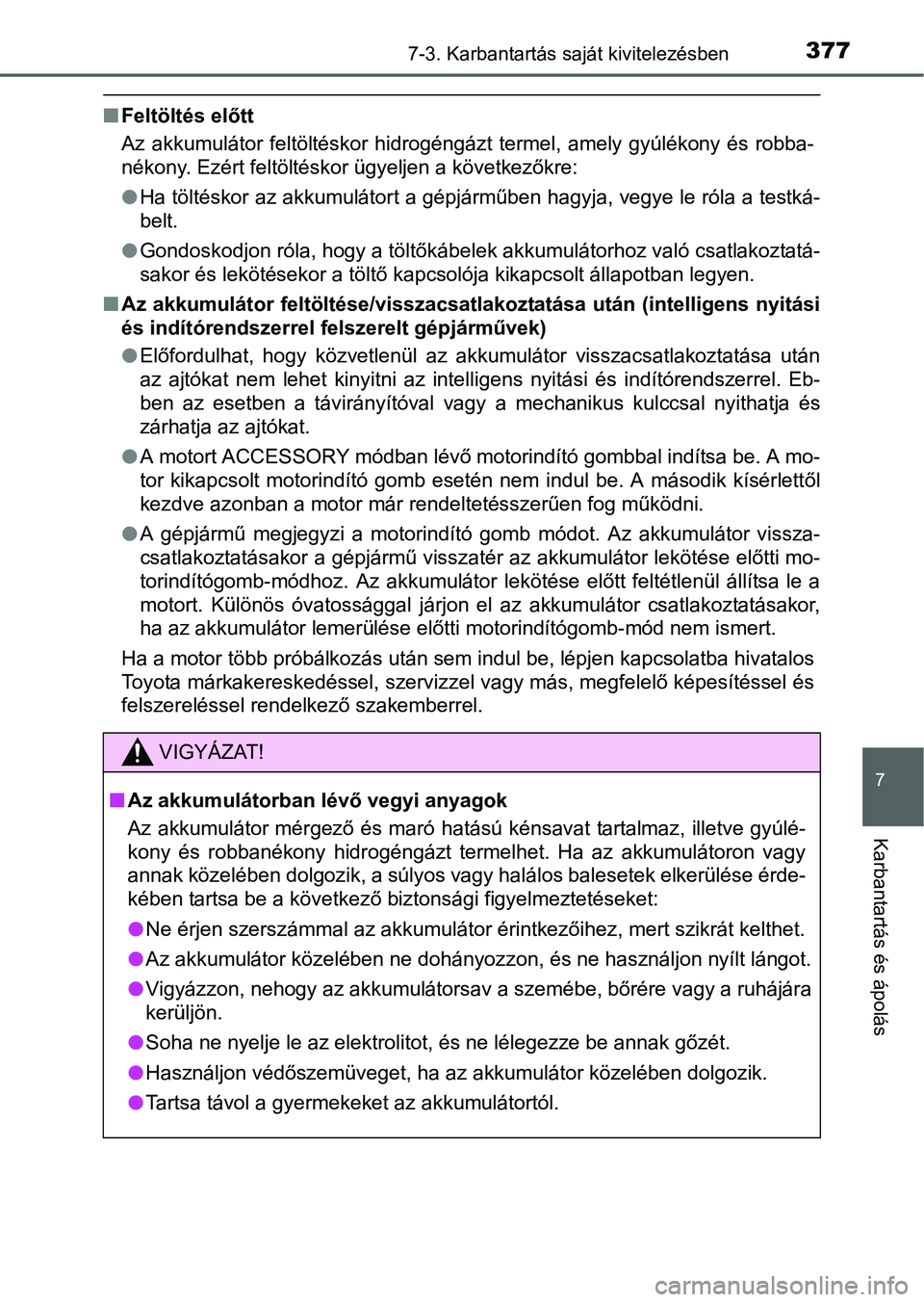 TOYOTA YARIS HATCHBACK 2016 Kezelési útmutató (in Hungarian) 3777-3. Karbantartás saját kivitelezésben
7
Karbantartás és ápolás
Feltöltés előtt
Az akkumulátor feltöltéskor hidrogéngázt termel, amely gyúlékony és robba-
nékony. Ezért felt TOYOTA YARIS HATCHBACK 2016 Kezelési útmutató (in Hungarian) 3777-3. Karbantartás saját kivitelezésben
7
Karbantartás és ápolás
Feltöltés előtt
Az akkumulátor feltöltéskor hidrogéngázt termel, amely gyúlékony és robba-
nékony. Ezért felt