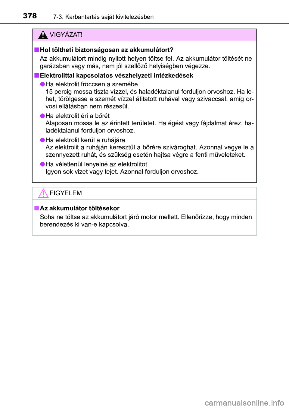 TOYOTA YARIS HATCHBACK 2016 Kezelési útmutató (in Hungarian) 3787-3. Karbantartás saját kivitelezésben
VIGYÁZAT!
Hol töltheti biztonságosan az akkumulátort?
Az akkumulátort mindig nyitott helyen töltse fel. Az akkumulátor töltését ne
garázsban TOYOTA YARIS HATCHBACK 2016 Kezelési útmutató (in Hungarian) 3787-3. Karbantartás saját kivitelezésben
VIGYÁZAT!
Hol töltheti biztonságosan az akkumulátort?
Az akkumulátort mindig nyitott helyen töltse fel. Az akkumulátor töltését ne
garázsban