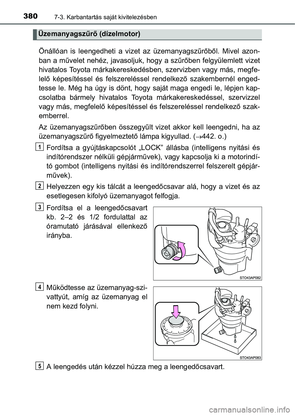 TOYOTA YARIS HATCHBACK 2016 Kezelési útmutató (in Hungarian) 3807-3. Karbantartás saját kivitelezésben
Önállóan is leengedheti a vizet az üzemanyagszűrőből. Mivel azon-
ban a művelet nehéz, javasoljuk, hogy a szűrőben felgyülemlett vizet
hivatalo TOYOTA YARIS HATCHBACK 2016 Kezelési útmutató (in Hungarian) 3807-3. Karbantartás saját kivitelezésben
Önállóan is leengedheti a vizet az üzemanyagszűrőből. Mivel azon-
ban a művelet nehéz, javasoljuk, hogy a szűrőben felgyülemlett vizet
hivatalo