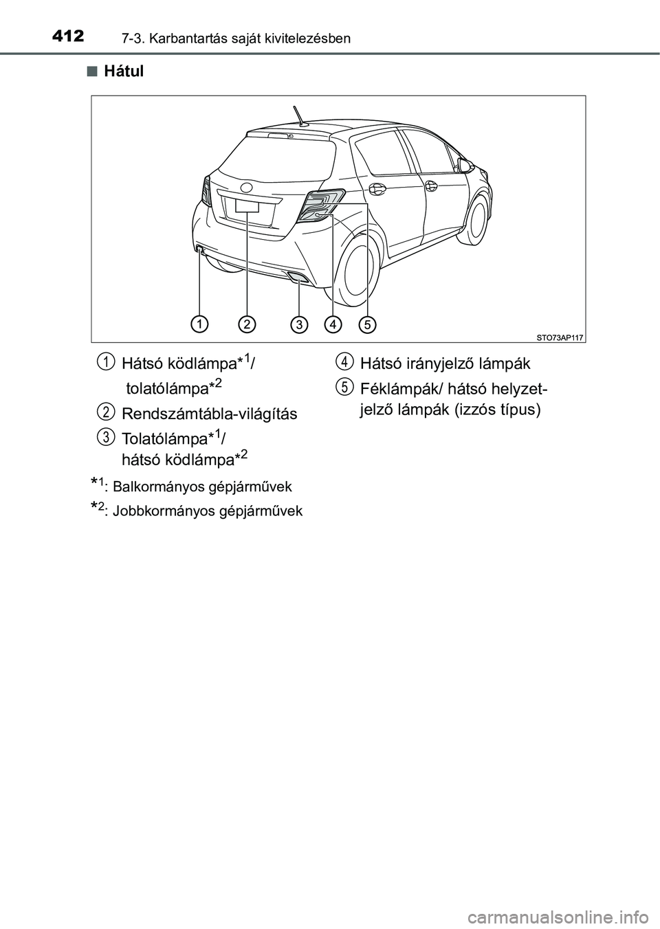 TOYOTA YARIS HATCHBACK 2016  Kezelési útmutató (in Hungarian) 4127-3. Karbantartás saját kivitelezésben
Hátul
*1: Balkormányos gépjárművek
*2: Jobbkormányos gépjárművek
Hátsó ködlámpa*1/
 tolatólámpa*
2
Rendszámtábla-világítás
Tolatól