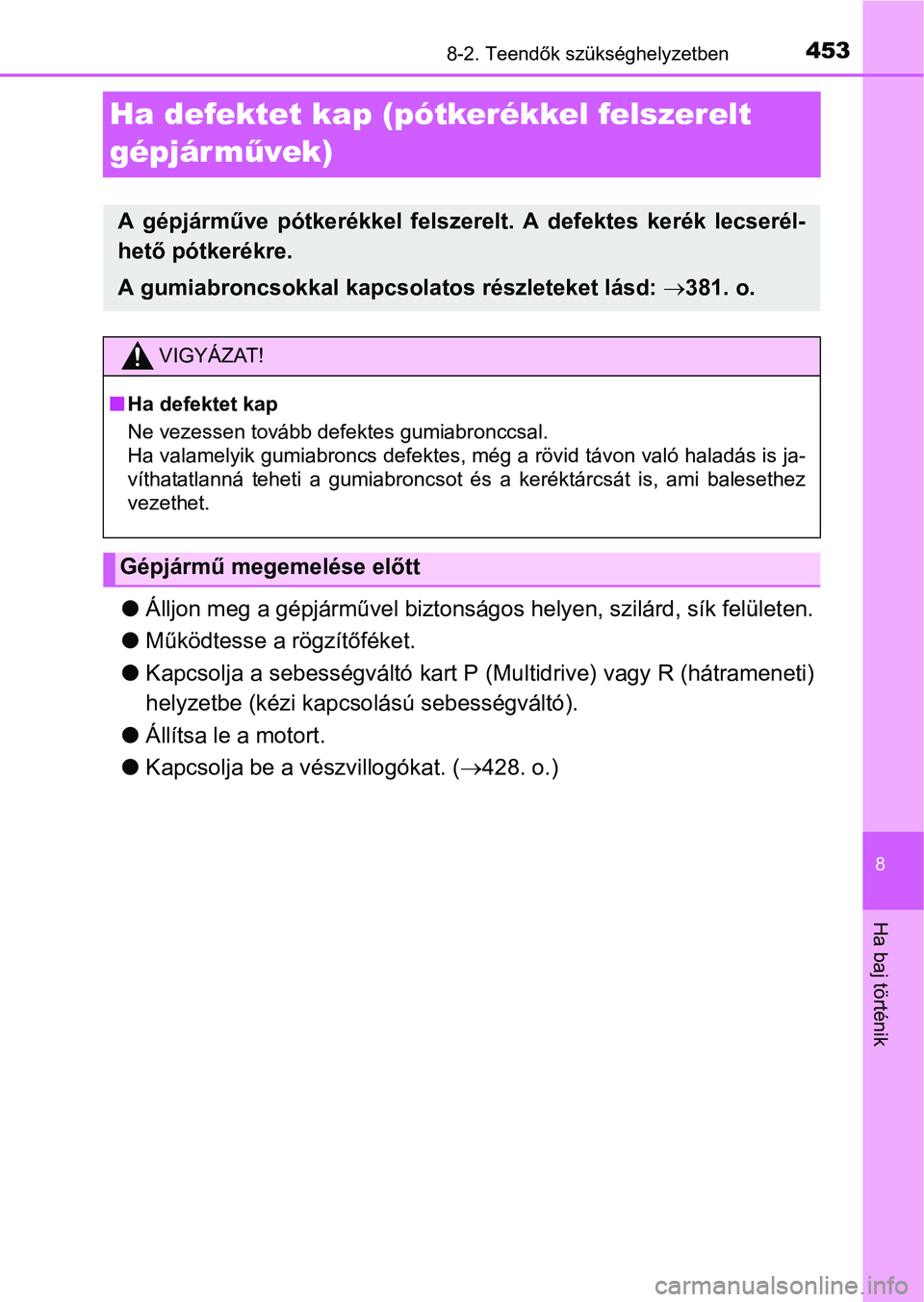 TOYOTA YARIS HATCHBACK 2016 Kezelési útmutató (in Hungarian) 4538-2. Teendők szükséghelyzetben
8
Ha baj történik
Ha defektet kap (pótkerékkel felszerelt
gépjár művek)
Álljon meg a gépjárművel biztonságos helyen, szilárd, sík felületen.
TOYOTA YARIS HATCHBACK 2016 Kezelési útmutató (in Hungarian) 4538-2. Teendők szükséghelyzetben
8
Ha baj történik
Ha defektet kap (pótkerékkel felszerelt
gépjár művek)
Álljon meg a gépjárművel biztonságos helyen, szilárd, sík felületen.
