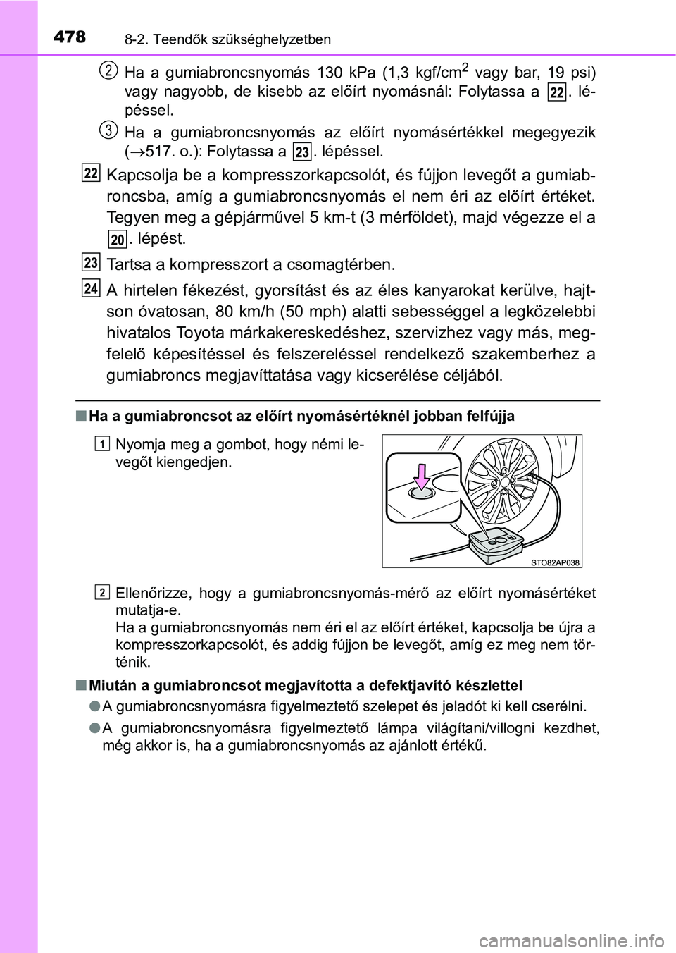TOYOTA YARIS HATCHBACK 2016 Kezelési útmutató (in Hungarian) 4788-2. Teendők szükséghelyzetben
Ha a gumiabroncsnyomás 130 kPa (1,3 kgf/cm2 vagy bar, 19 psi)
vagy nagyobb, de kisebb az előírt nyomásnál: Folytassa a . lé-
péssel.
Ha a gumiabroncsnyomá TOYOTA YARIS HATCHBACK 2016 Kezelési útmutató (in Hungarian) 4788-2. Teendők szükséghelyzetben
Ha a gumiabroncsnyomás 130 kPa (1,3 kgf/cm2 vagy bar, 19 psi)
vagy nagyobb, de kisebb az előírt nyomásnál: Folytassa a . lé-
péssel.
Ha a gumiabroncsnyomá