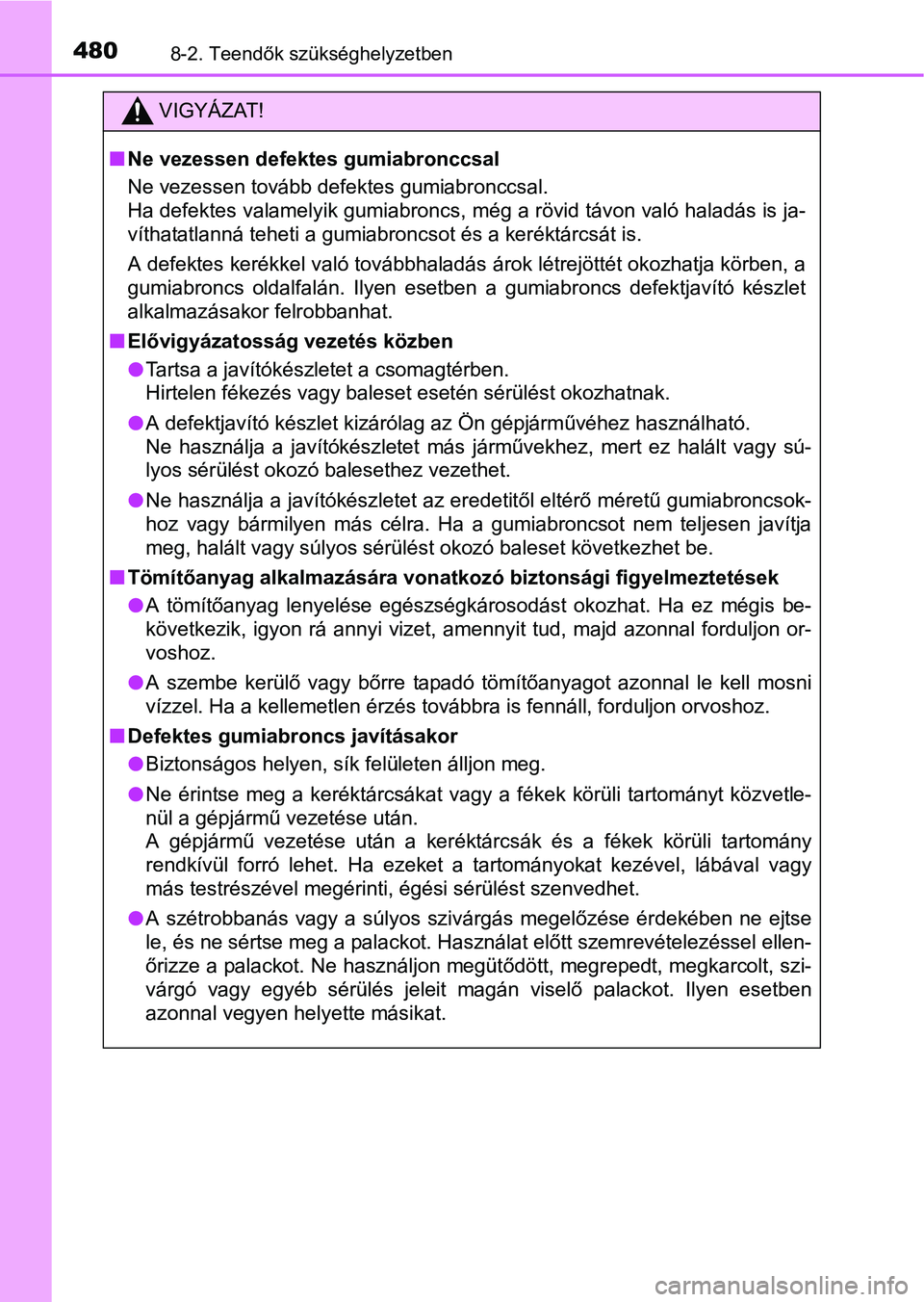 TOYOTA YARIS HATCHBACK 2016 Kezelési útmutató (in Hungarian) 4808-2. Teendők szükséghelyzetben
VIGYÁZAT!
Ne vezessen defektes gumiabronccsal
Ne vezessen tovább defektes gumiabronccsal.
Ha defektes valamelyik gumiabroncs, még a rövid távon való halad TOYOTA YARIS HATCHBACK 2016 Kezelési útmutató (in Hungarian) 4808-2. Teendők szükséghelyzetben
VIGYÁZAT!
Ne vezessen defektes gumiabronccsal
Ne vezessen tovább defektes gumiabronccsal.
Ha defektes valamelyik gumiabroncs, még a rövid távon való halad