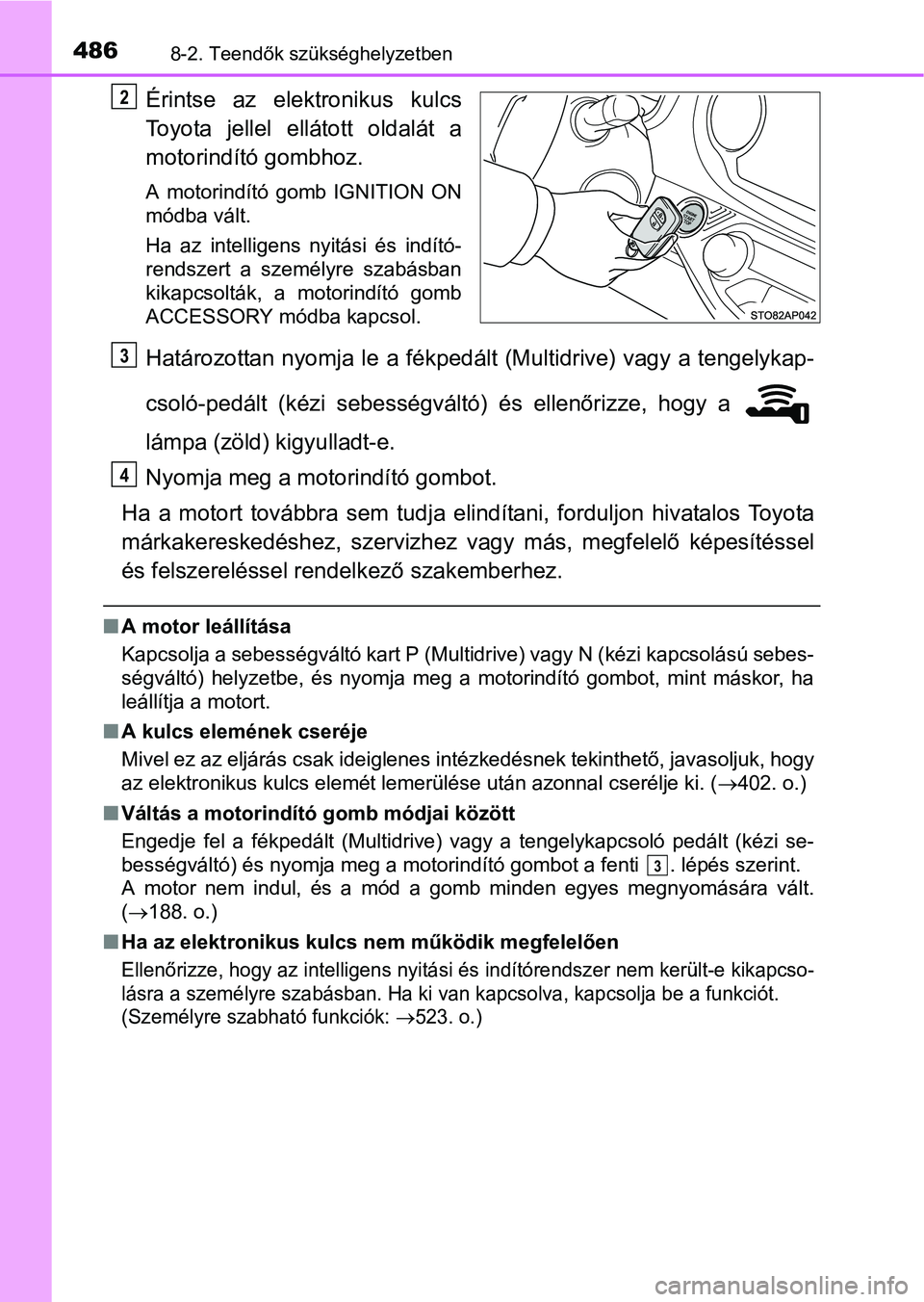 TOYOTA YARIS HATCHBACK 2016 Kezelési útmutató (in Hungarian) 4868-2. Teendők szükséghelyzetben
Érintse az elektronikus kulcs
Toyota jellel ellátott oldalát a
motorindító gombhoz.
A motorindító gomb IGNITION ON
módba vált.
Ha az intelligens nyitási TOYOTA YARIS HATCHBACK 2016 Kezelési útmutató (in Hungarian) 4868-2. Teendők szükséghelyzetben
Érintse az elektronikus kulcs
Toyota jellel ellátott oldalát a
motorindító gombhoz.
A motorindító gomb IGNITION ON
módba vált.
Ha az intelligens nyitási