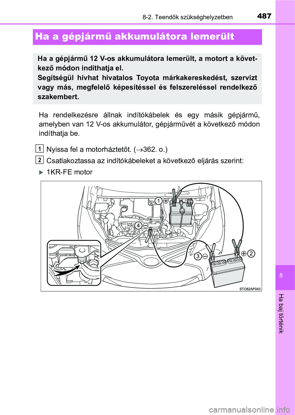 TOYOTA YARIS HATCHBACK 2016 Kezelési útmutató (in Hungarian) 4878-2. Teendők szükséghelyzetben
8
Ha baj történik
Ha a gépjármű akkumulátora lemerült
Ha rendelkezésre állnak indítókábelek és egy másik gépjármű,
amelyben van 12 V-os akkumulát TOYOTA YARIS HATCHBACK 2016 Kezelési útmutató (in Hungarian) 4878-2. Teendők szükséghelyzetben
8
Ha baj történik
Ha a gépjármű akkumulátora lemerült
Ha rendelkezésre állnak indítókábelek és egy másik gépjármű,
amelyben van 12 V-os akkumulát