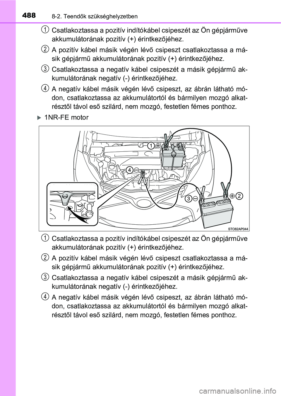 TOYOTA YARIS HATCHBACK 2016 Kezelési útmutató (in Hungarian) 4888-2. Teendők szükséghelyzetben
Csatlakoztassa a pozitív indítókábel csipeszét az Ön gépjárműve
akkumulátorának pozitív (+) érintkezőjéhez.
A pozitív kábel másik végén lévő TOYOTA YARIS HATCHBACK 2016 Kezelési útmutató (in Hungarian) 4888-2. Teendők szükséghelyzetben
Csatlakoztassa a pozitív indítókábel csipeszét az Ön gépjárműve
akkumulátorának pozitív (+) érintkezőjéhez.
A pozitív kábel másik végén lévő