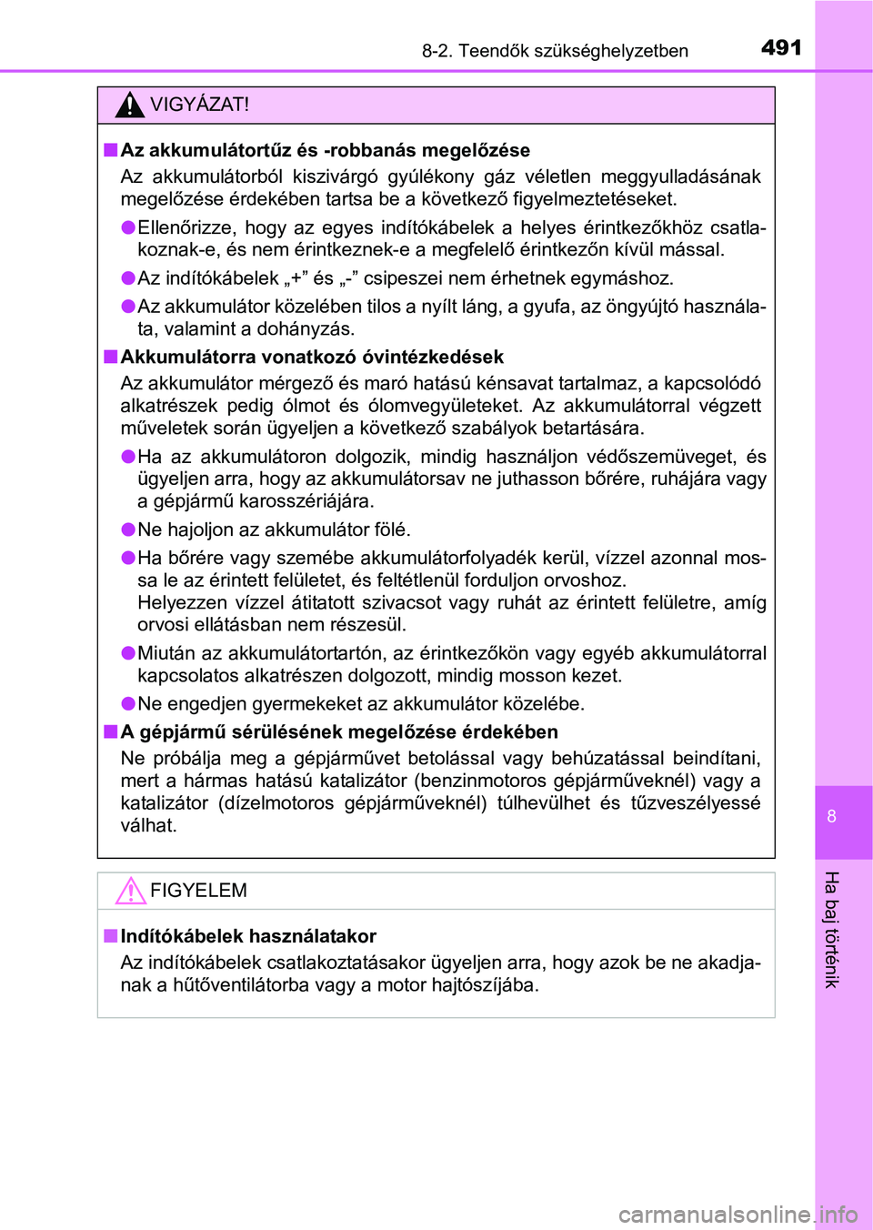 TOYOTA YARIS HATCHBACK 2016 Kezelési útmutató (in Hungarian) 4918-2. Teendők szükséghelyzetben
8
Ha baj történik
VIGYÁZAT!
Az akkumulátortűz és -robbanás megelőzése
Az akkumulátorból kiszivárgó gyúlékony gáz véletlen meggyulladásának
me TOYOTA YARIS HATCHBACK 2016 Kezelési útmutató (in Hungarian) 4918-2. Teendők szükséghelyzetben
8
Ha baj történik
VIGYÁZAT!
Az akkumulátortűz és -robbanás megelőzése
Az akkumulátorból kiszivárgó gyúlékony gáz véletlen meggyulladásának
me