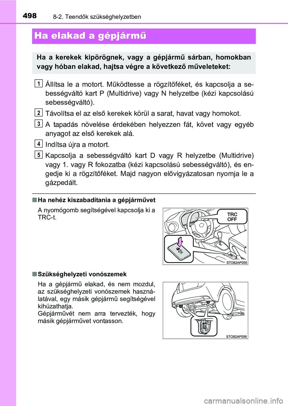TOYOTA YARIS HATCHBACK 2016 Kezelési útmutató (in Hungarian) 4988-2. Teendők szükséghelyzetben
Ha elakad a gépjármű
Állítsa le a motort. Működtesse a rögzítőféket, és kapcsolja a se-
bességváltó kart P (Multidrive) vagy N helyzetbe (kézi kapc TOYOTA YARIS HATCHBACK 2016 Kezelési útmutató (in Hungarian) 4988-2. Teendők szükséghelyzetben
Ha elakad a gépjármű
Állítsa le a motort. Működtesse a rögzítőféket, és kapcsolja a se-
bességváltó kart P (Multidrive) vagy N helyzetbe (kézi kapc