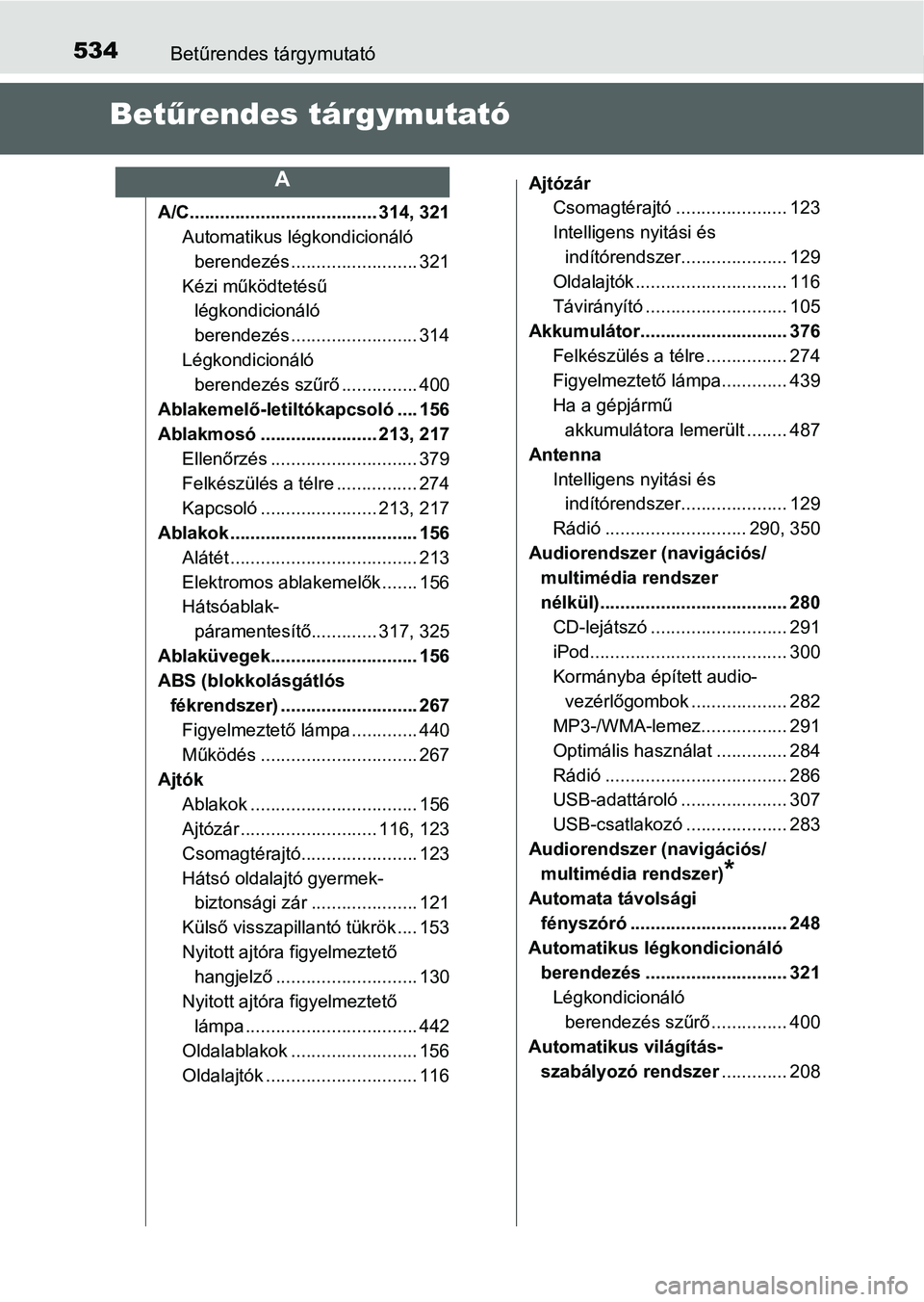 TOYOTA YARIS HATCHBACK 2016 Kezelési útmutató (in Hungarian) 534Betűrendes tárgymutató
Betűrendes tárgymutató
A/C..................................... 314, 321
Automatikus légkondicionáló
berendezés ......................... 321
Kézi működtetésű TOYOTA YARIS HATCHBACK 2016 Kezelési útmutató (in Hungarian) 534Betűrendes tárgymutató
Betűrendes tárgymutató
A/C..................................... 314, 321
Automatikus légkondicionáló
berendezés ......................... 321
Kézi működtetésű