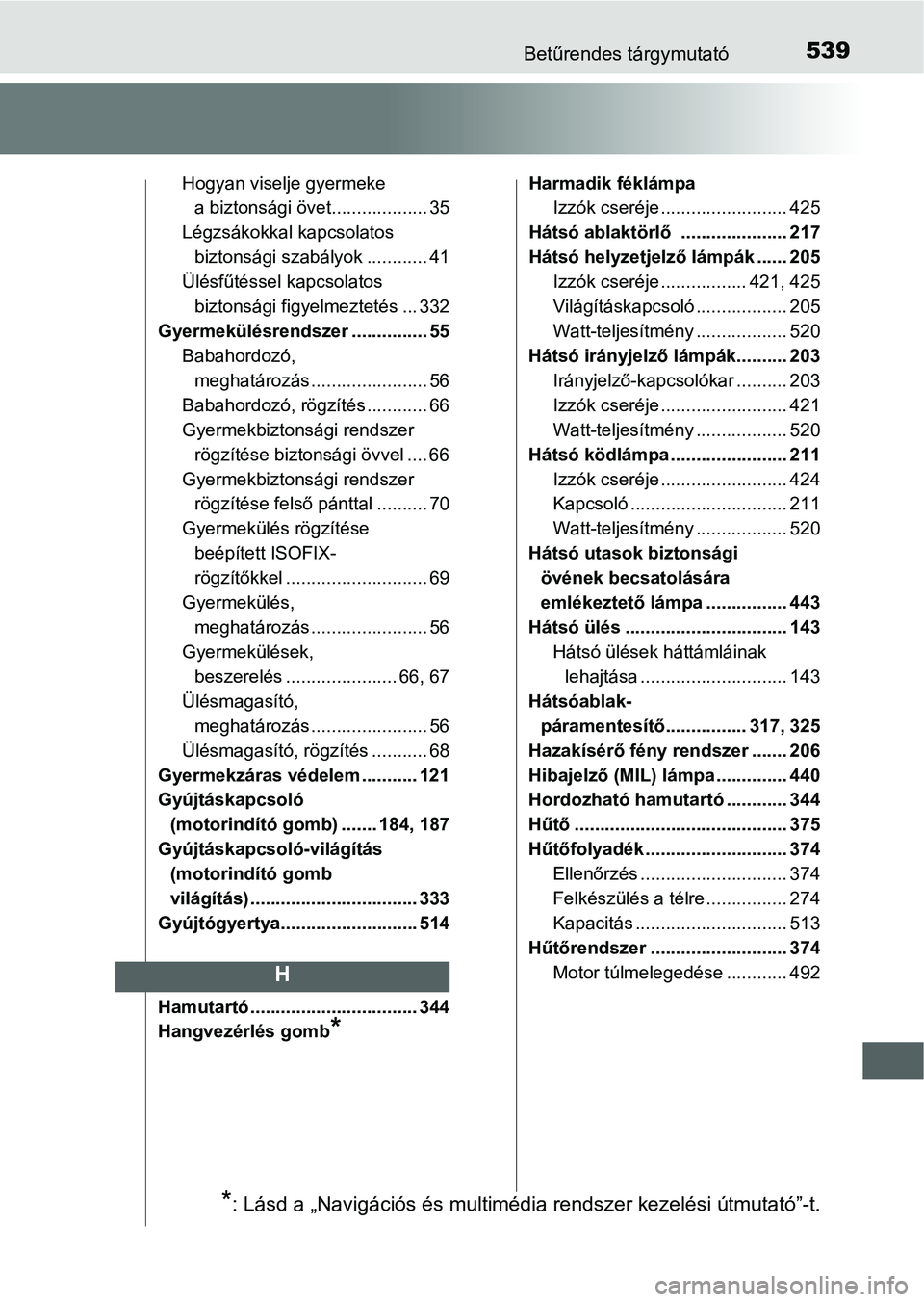 TOYOTA YARIS HATCHBACK 2016 Kezelési útmutató (in Hungarian) 539Betűrendes tárgymutató
Hogyan viselje gyermeke
a biztonsági övet................... 35
Légzsákokkal kapcsolatos
biztonsági szabályok ............ 41
Ülésfűtéssel kapcsolatos
biztons TOYOTA YARIS HATCHBACK 2016 Kezelési útmutató (in Hungarian) 539Betűrendes tárgymutató
Hogyan viselje gyermeke
a biztonsági övet................... 35
Légzsákokkal kapcsolatos
biztonsági szabályok ............ 41
Ülésfűtéssel kapcsolatos
biztons