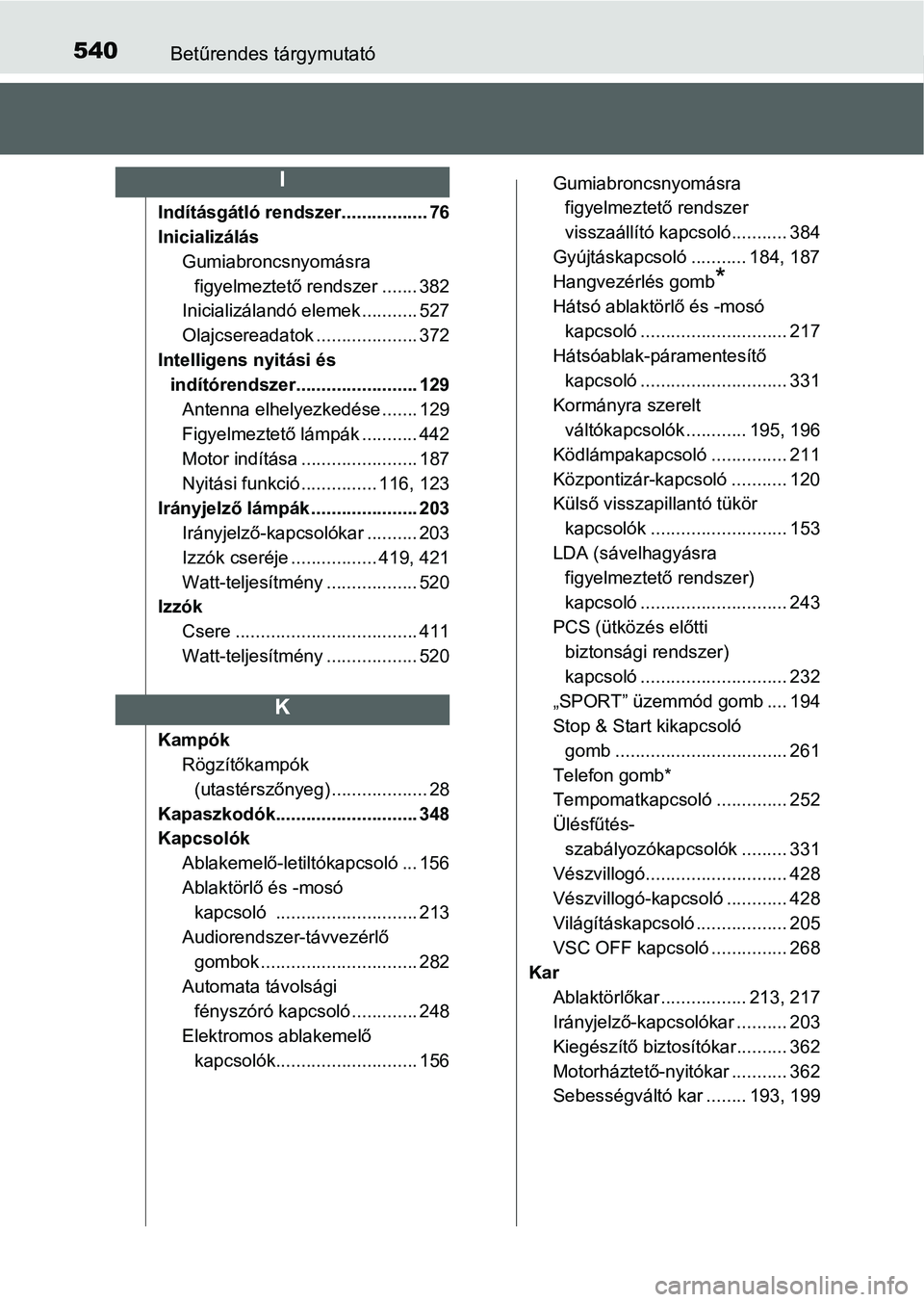 TOYOTA YARIS HATCHBACK 2016 Kezelési útmutató (in Hungarian) 540Betűrendes tárgymutató
Indításgátló rendszer................. 76
Inicializálás
Gumiabroncsnyomásra
figyelmeztető rendszer ....... 382
Inicializálandó elemek ........... 527
Olajcserea TOYOTA YARIS HATCHBACK 2016 Kezelési útmutató (in Hungarian) 540Betűrendes tárgymutató
Indításgátló rendszer................. 76
Inicializálás
Gumiabroncsnyomásra
figyelmeztető rendszer ....... 382
Inicializálandó elemek ........... 527
Olajcserea