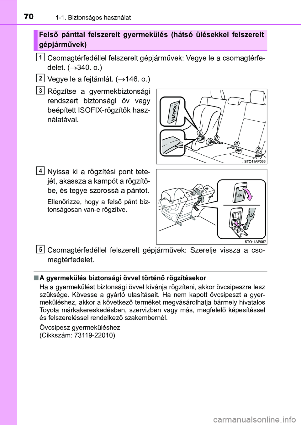TOYOTA YARIS HATCHBACK 2016 Kezelési útmutató (in Hungarian) 701-1. Biztonságos használat
Csomagtérfedéllel felszerelt gépjárművek: Vegye le a csomagtérfe-
delet. (340. o.)
Vegye le a fejtámlát. (146. o.)
Rögzítse a gyermekbiztonsági
rendszer TOYOTA YARIS HATCHBACK 2016 Kezelési útmutató (in Hungarian) 701-1. Biztonságos használat
Csomagtérfedéllel felszerelt gépjárművek: Vegye le a csomagtérfe-
delet. (340. o.)
Vegye le a fejtámlát. (146. o.)
Rögzítse a gyermekbiztonsági
rendszer