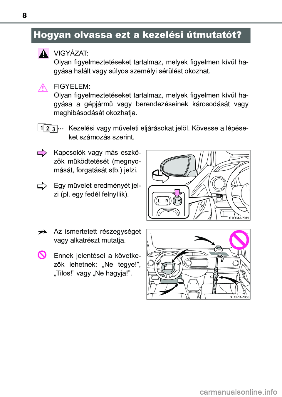 TOYOTA YARIS HATCHBACK 2016  Kezelési útmutató (in Hungarian) 8
Hogyan olvassa ezt a kezelési útmutatót?
VIGYÁZAT: 
Olyan figyelmeztetéseket tartalmaz, melyek figyelmen kívül ha-
gyása halált vagy súlyos személyi sérülést okozhat.
FIGYELEM: 
Olyan 